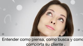 Segmentar ya no es UNIR grupos afinesEntender como piensa, como busca y como
comporta su cliente .
 