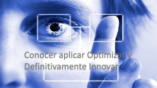 Conocer	aplicar	Optimizar	y
Definitivamente	Innovar
 