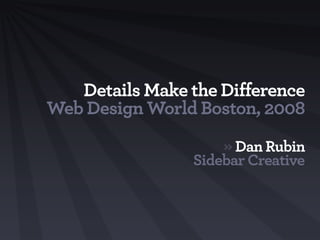 Details Make the Difference
Web Design World Boston, 2008
                     » Dan Rubin
                 Sidebar Creative
 