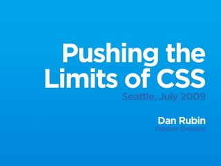 Pushing the
Limits of CSS
      Seattle, July 2009

             Dan Rubin
             Sidebar Creative
 