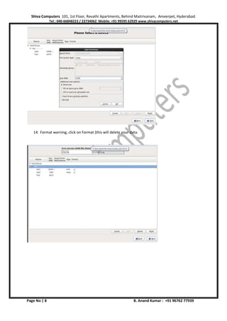 Shiva Computers 101, 1st Floor, Revathi Apartments, Behind Maitrivanam, Ameerpet, Hyderabad.
Tel : 040-66848223 / 23734062 Mobile: +91 99595 62929 www.shivacomputers.net
Page No | 8 B. Anand Kumar : +91 96762 77939
14. Format warning, click on Format (this will delete your data.
 
