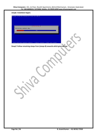 Shiva Computers 101, 1st Floor, Revathi Apartments, Behind Maitrivanam, Ameerpet, Hyderabad.
Tel : 040-66848223 / 23734062 Mobile: +91 99595 62929 www.shivacomputers.net
Page No | 96 B. Anand Kumar : +91 96762 77939
steep6: installation begins
Steep7: Follow remaining steeps from (steeps 8) onwards which given on top.
 