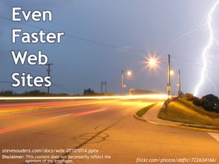 Even Faster Web Sites stevesouders.com/docs/wdx-20101014.pptx Disclaimer: This content does not necessarily reflect the                    opinions of my employer. flickr.com/photos/ddfic/722634166/ 