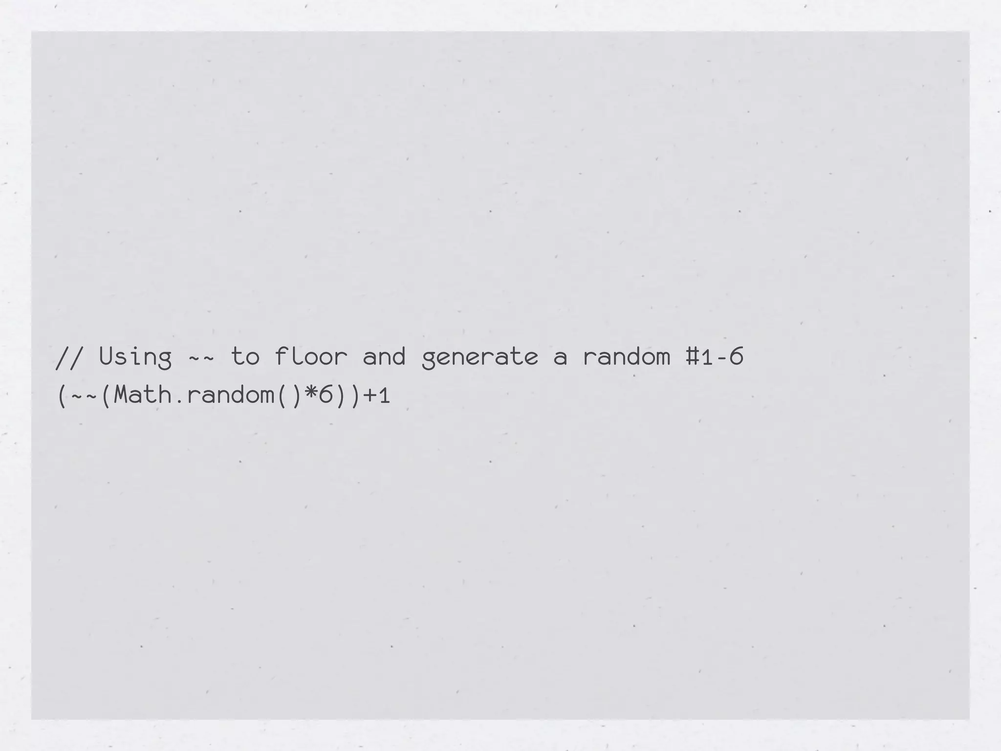 // Using ~~ to floor and generate a random #1-6
(~~(Math.random()*6))+1
 