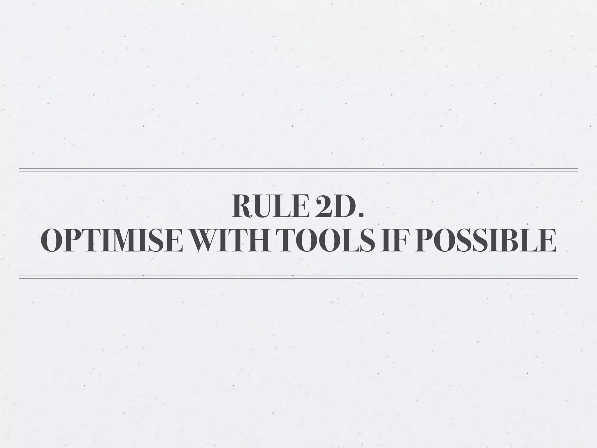 RULE 2D.
OPTIMISE WITH TOOLS IF POSSIBLE
 