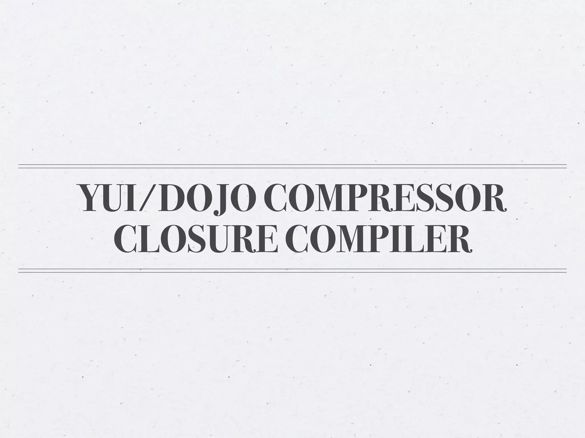 YUI/DOJO COMPRESSOR
  CLOSURE COMPILER
 
