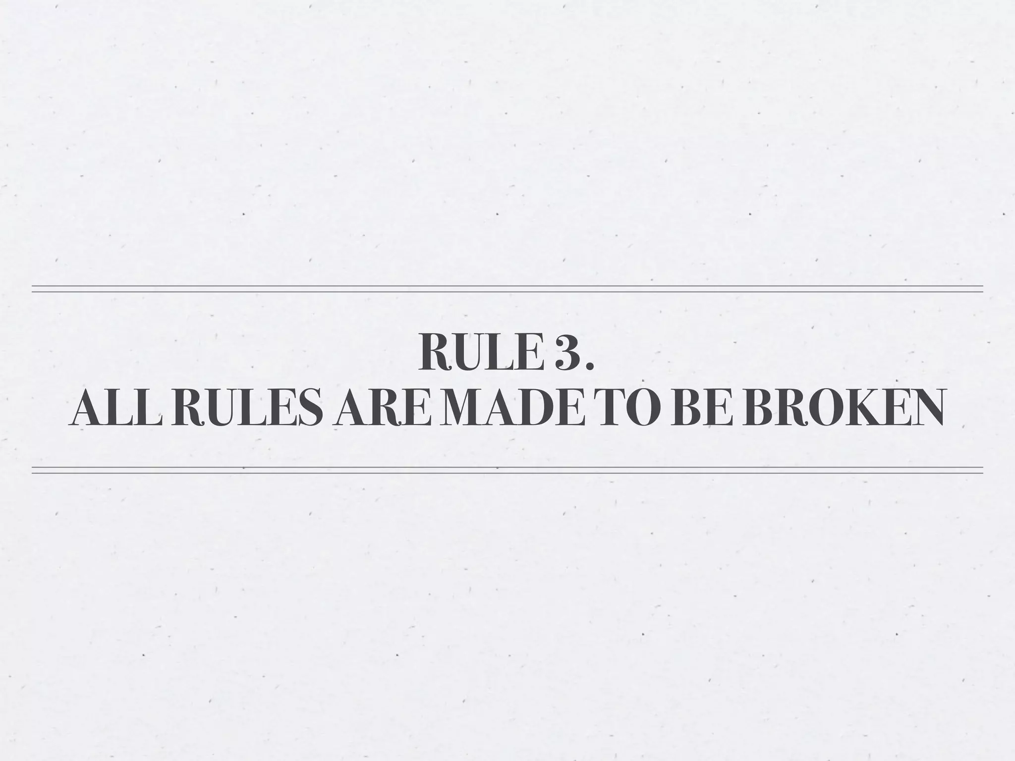 RULE 3.
ALL RULES ARE MADE TO BE BROKEN
 