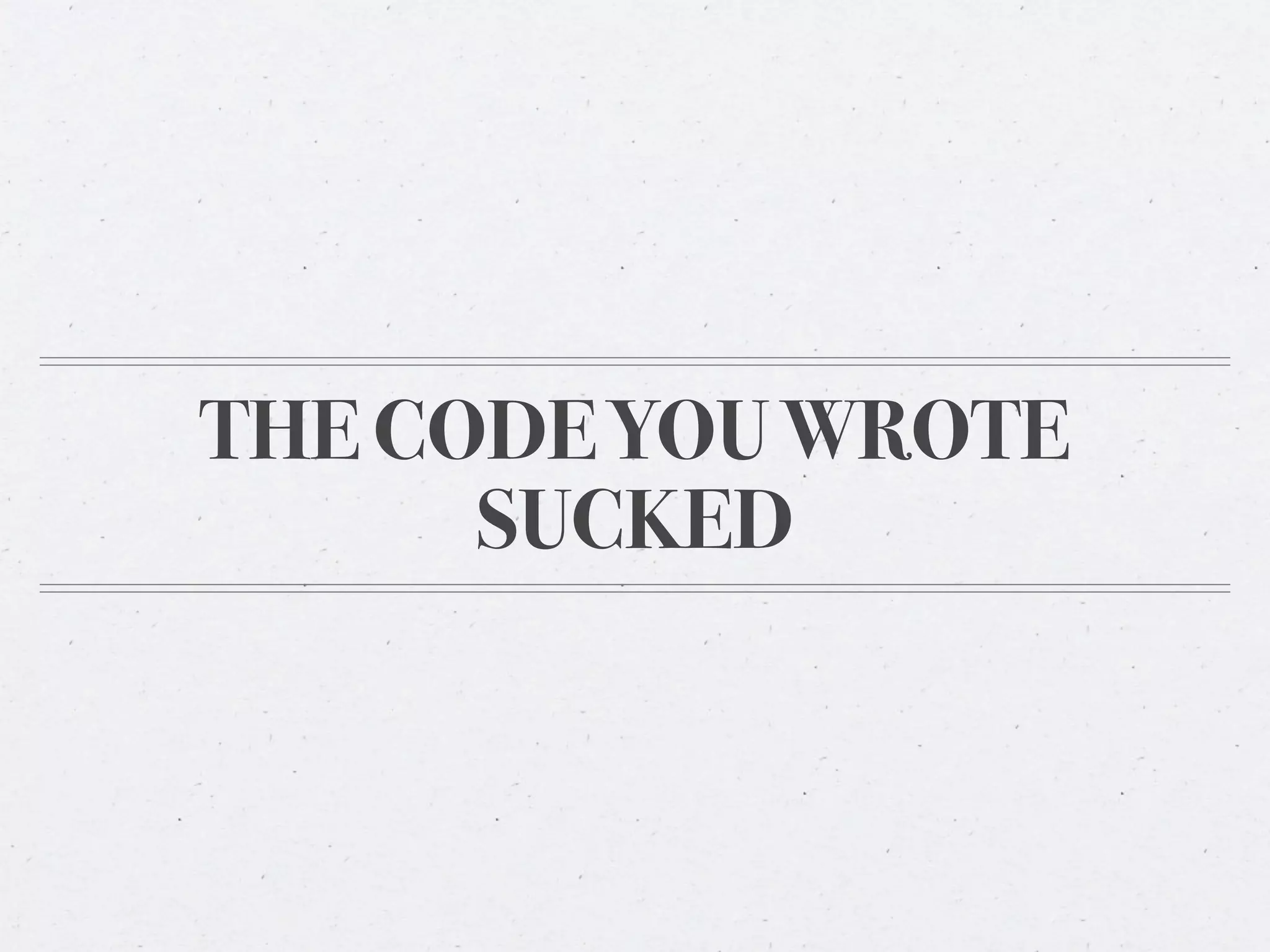 THE CODE YOU WROTE
      SUCKED
 