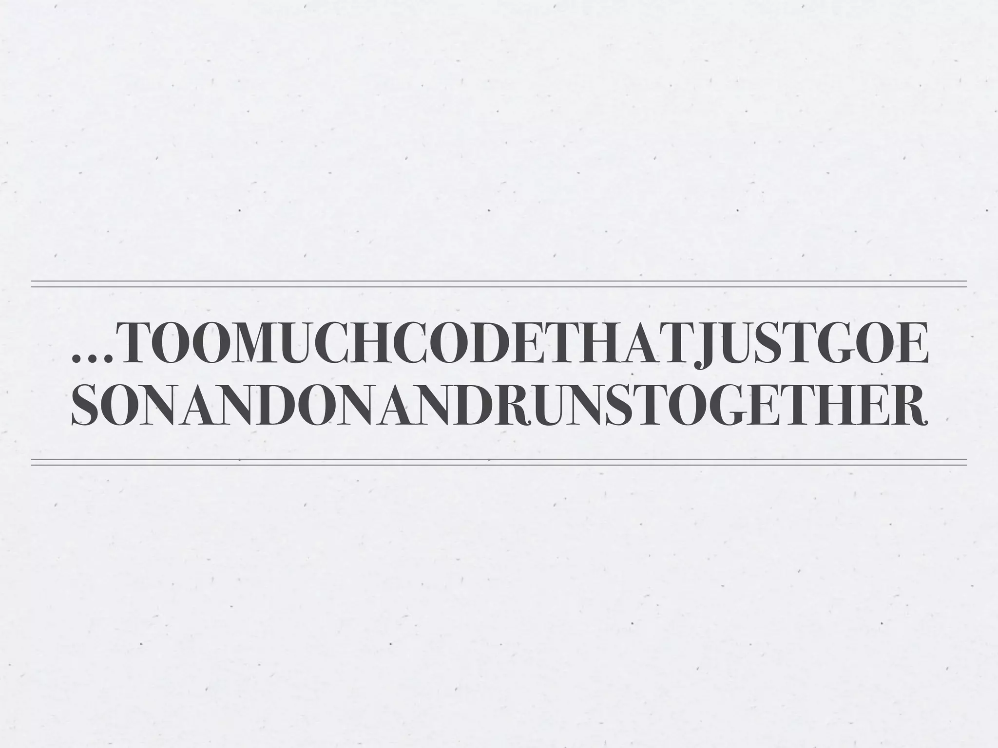 ...TOOMUCHCODETHATJUSTGOE
SONANDONANDRUNSTOGETHER
 