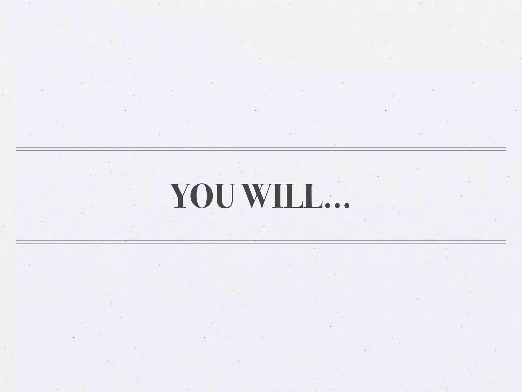 YOU WILL...
 