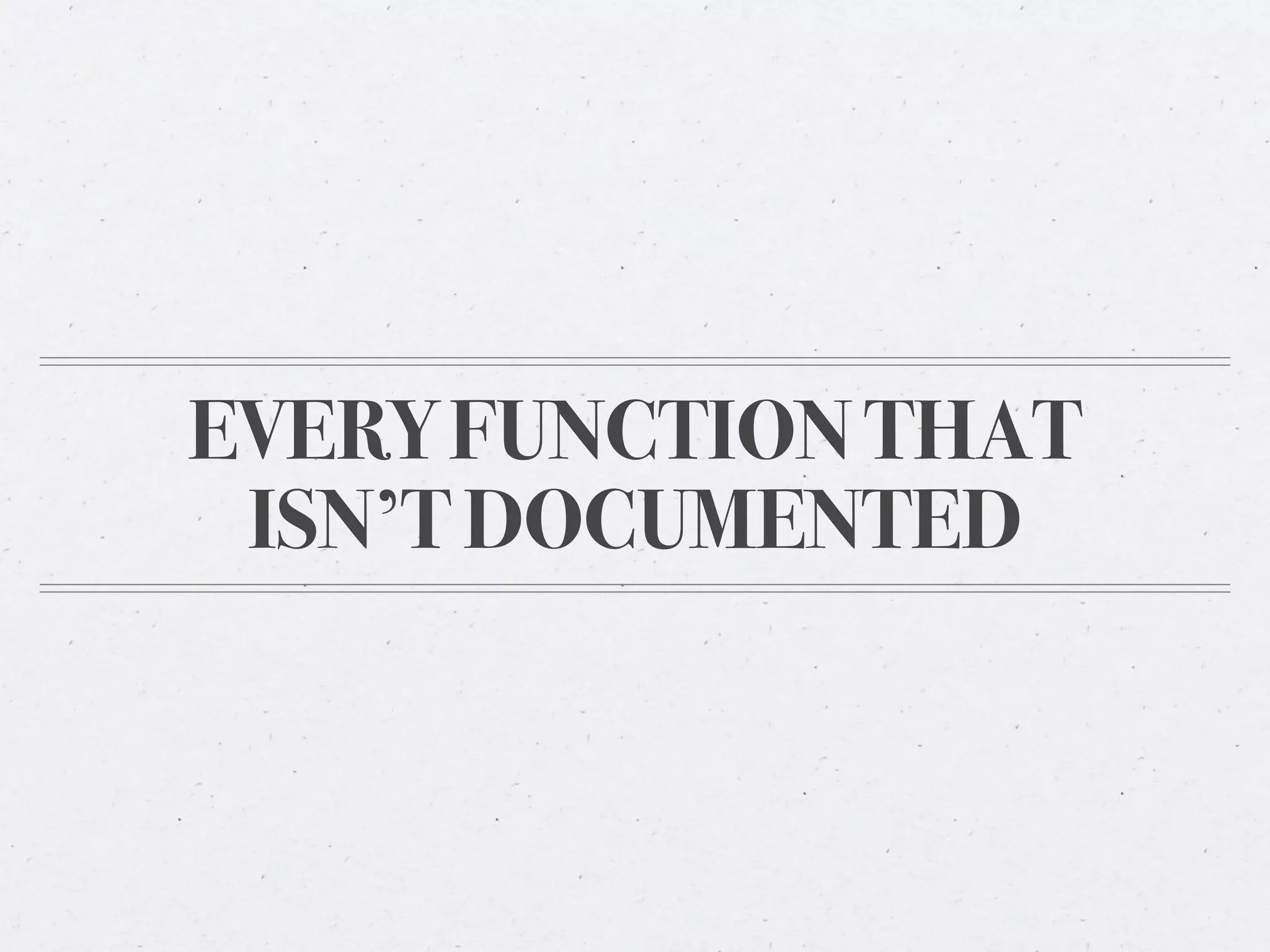 EVERY FUNCTION THAT
 ISN’T DOCUMENTED
 