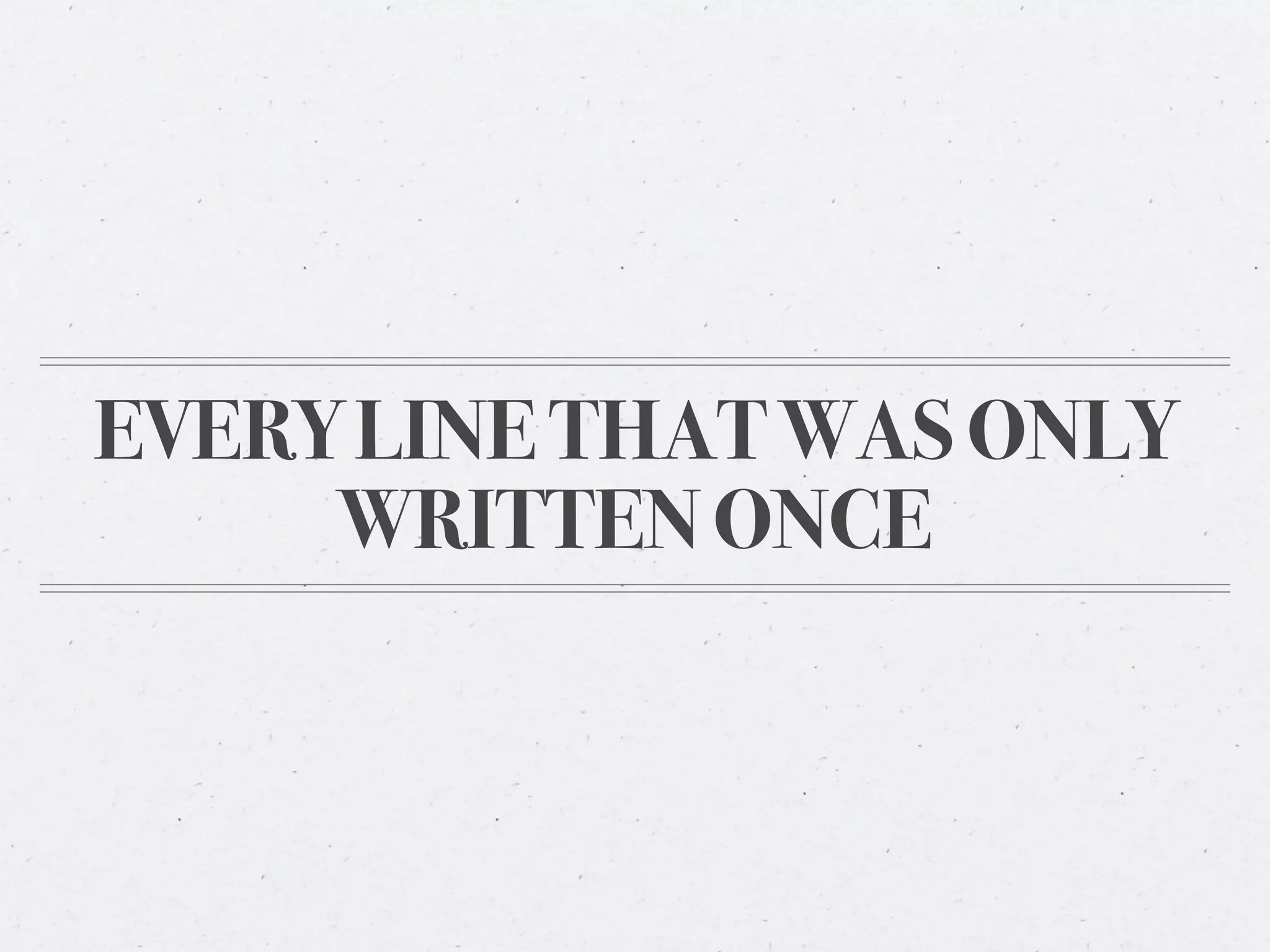 EVERY LINE THAT WAS ONLY
     WRITTEN ONCE
 