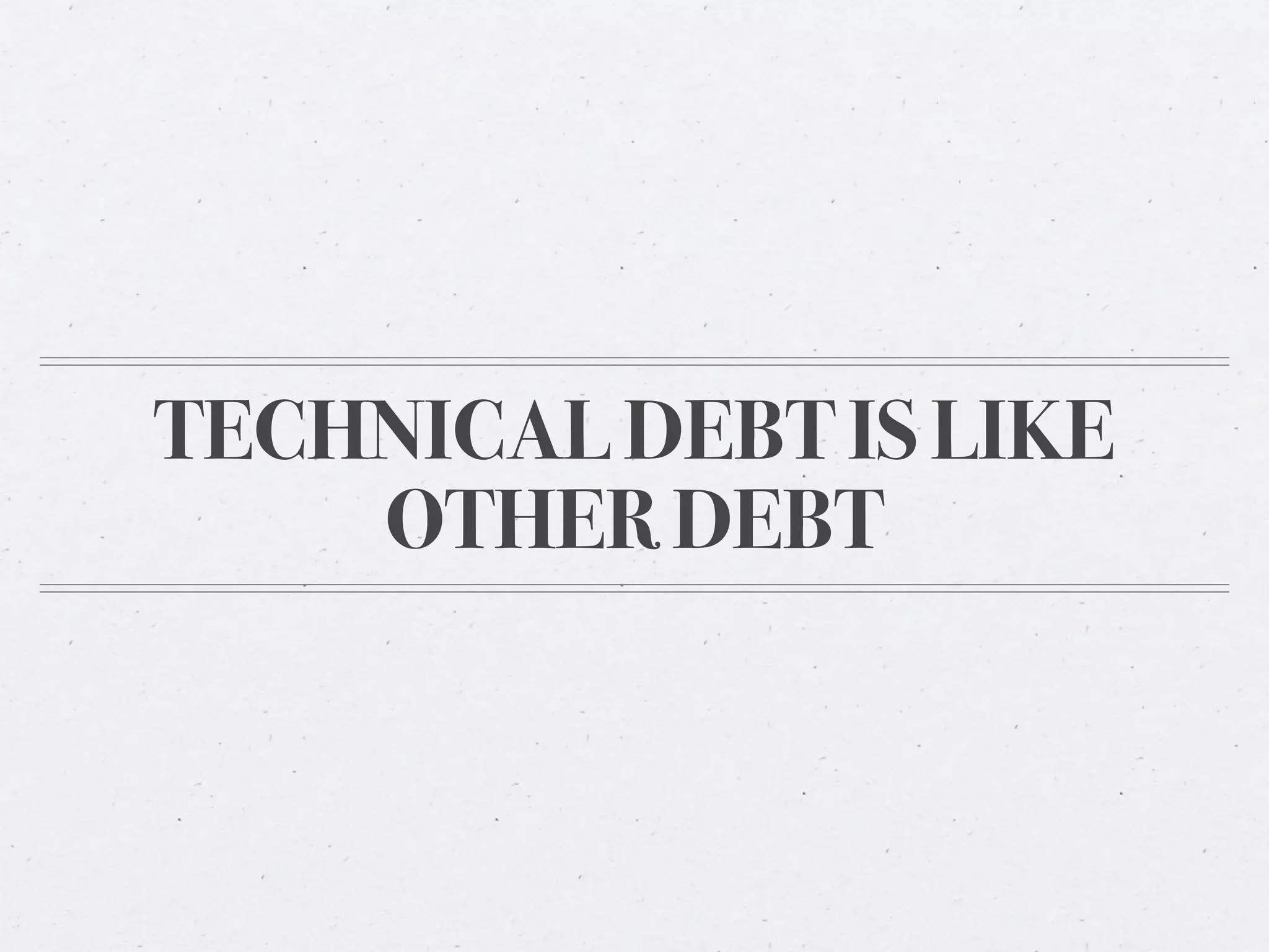 TECHNICAL DEBT IS LIKE
    OTHER DEBT
 
