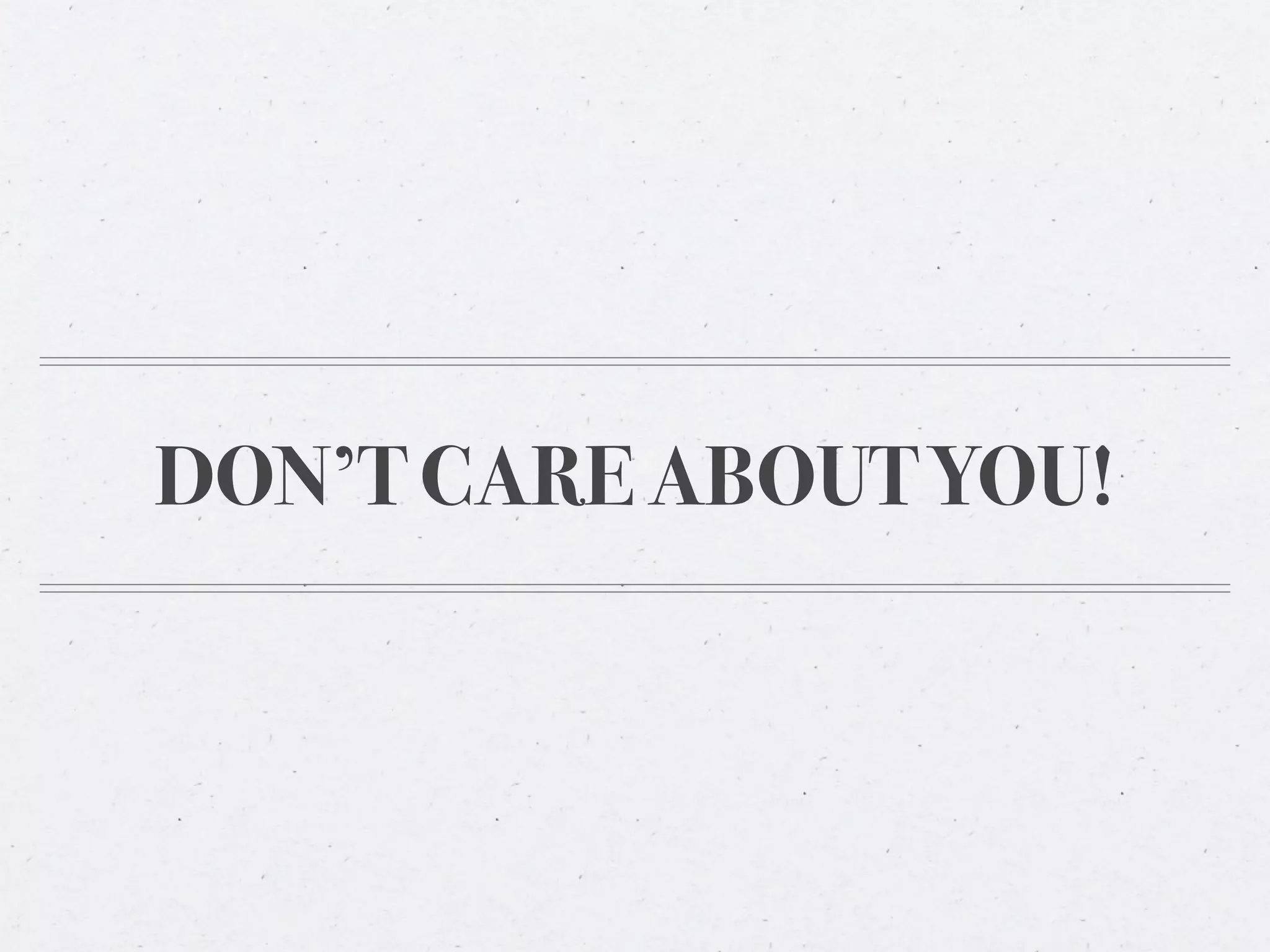 DON’T CARE ABOUT YOU!
 