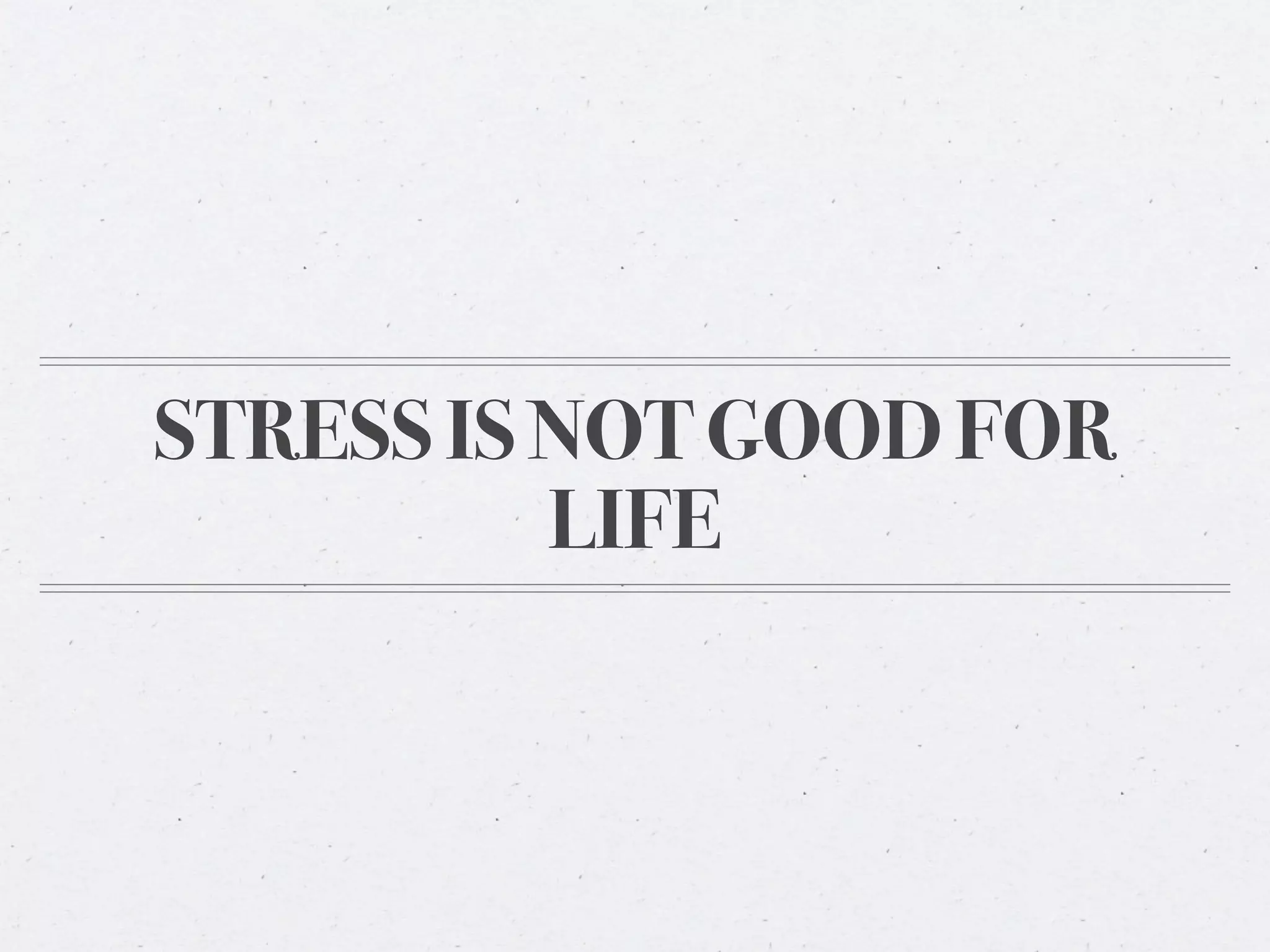 STRESS IS NOT GOOD FOR
          LIFE
 