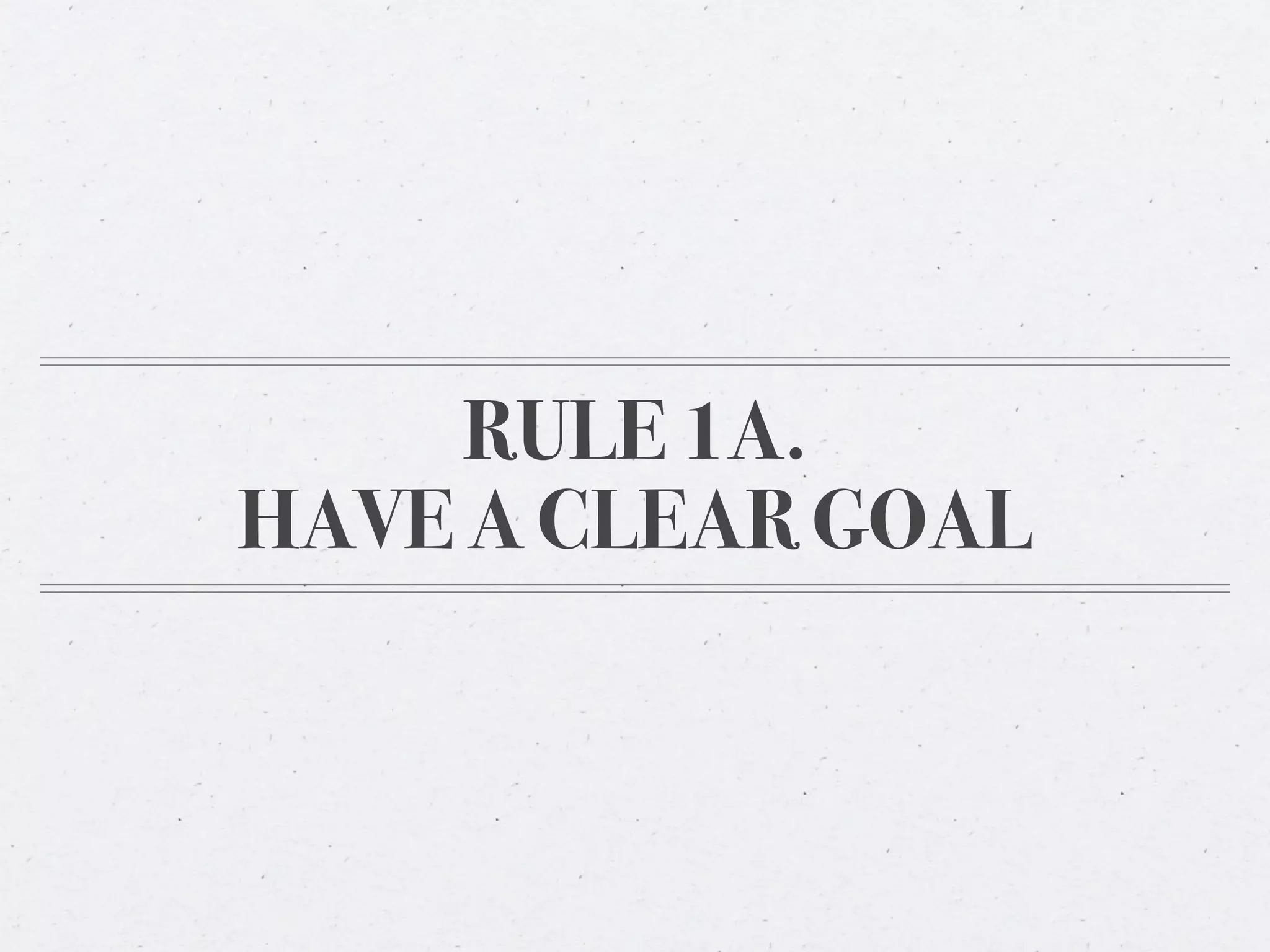 RULE 1A.
HAVE A CLEAR GOAL
 