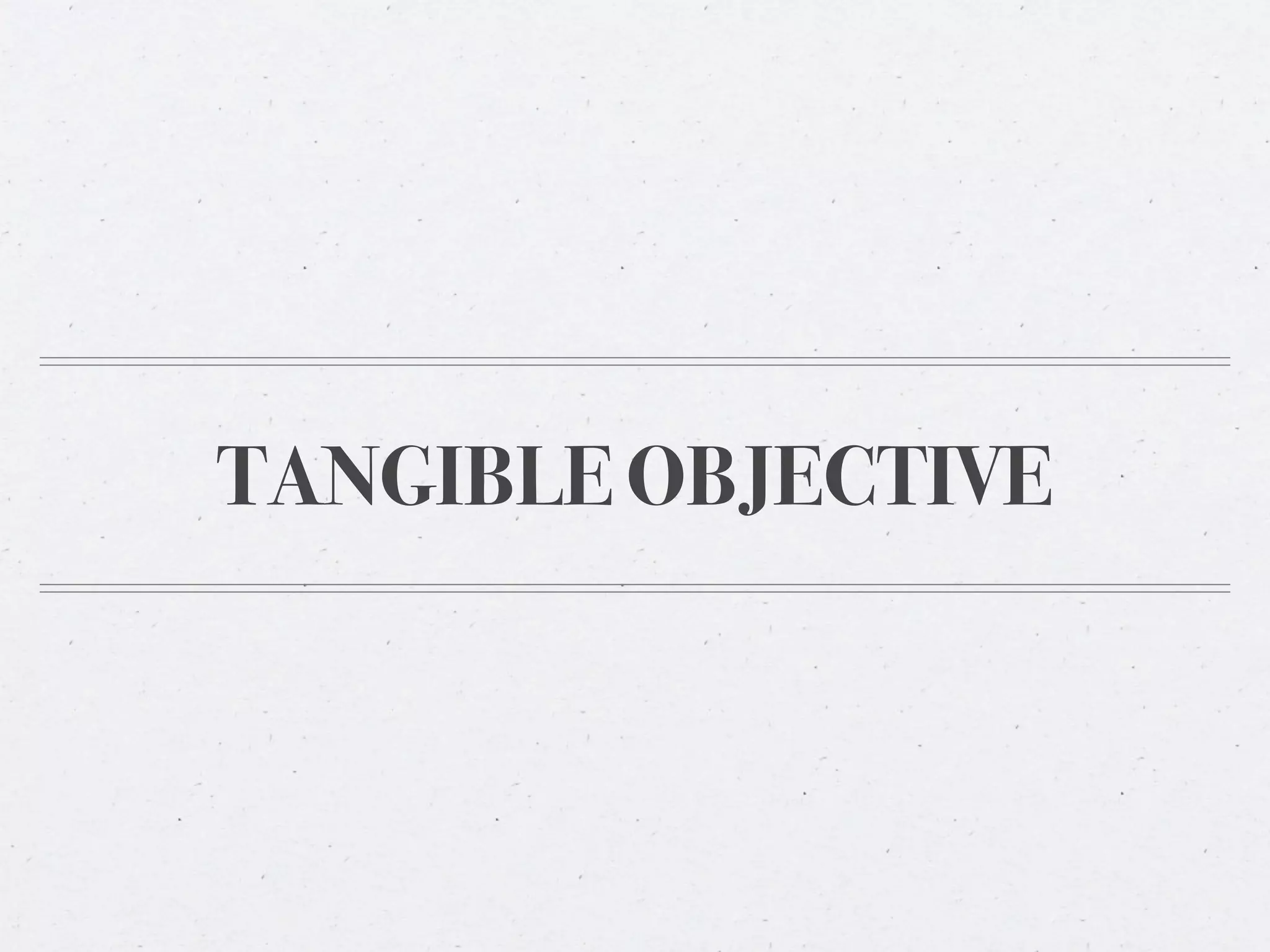 TANGIBLE OBJECTIVE
 