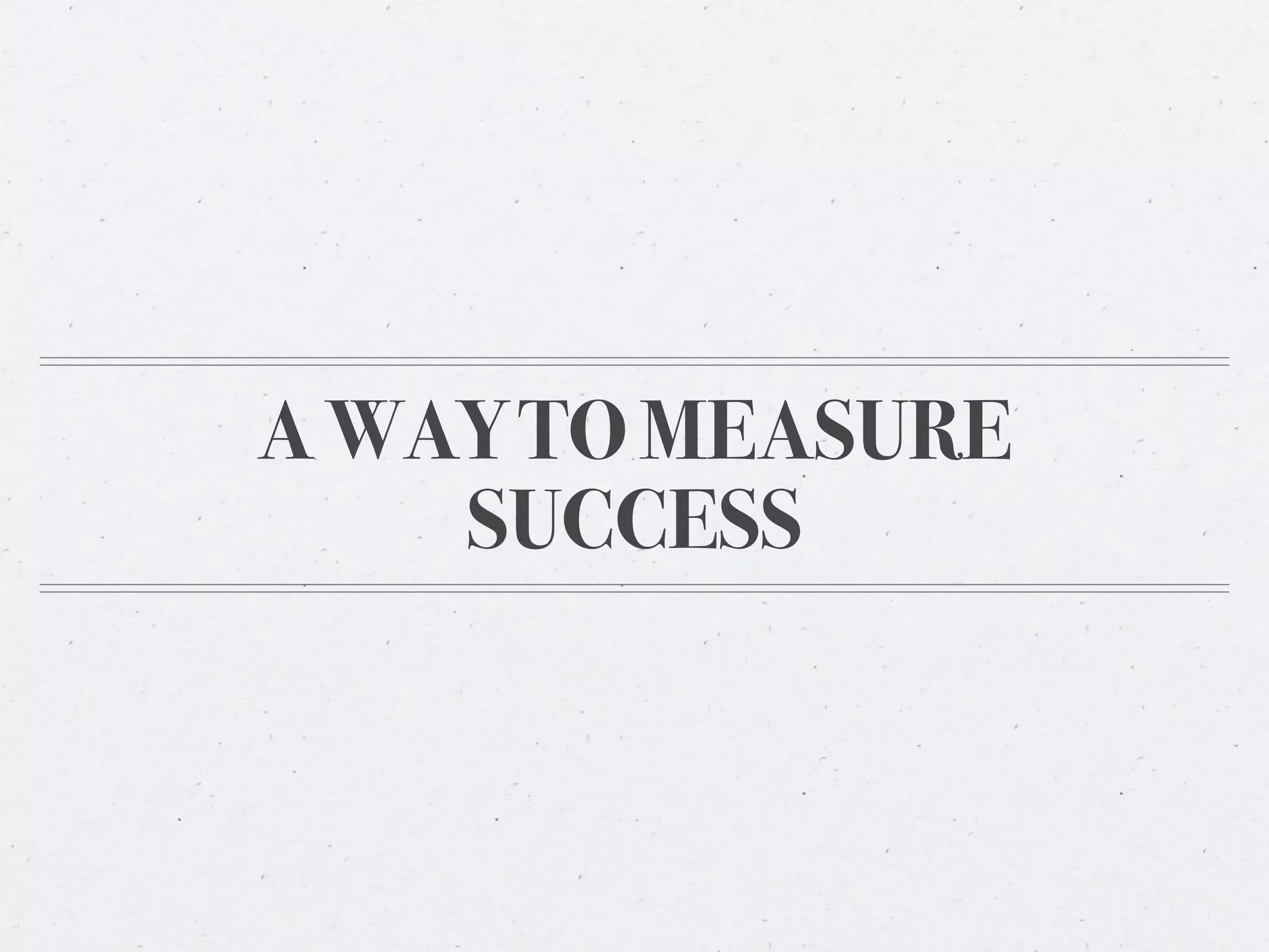 A WAY TO MEASURE
    SUCCESS
 