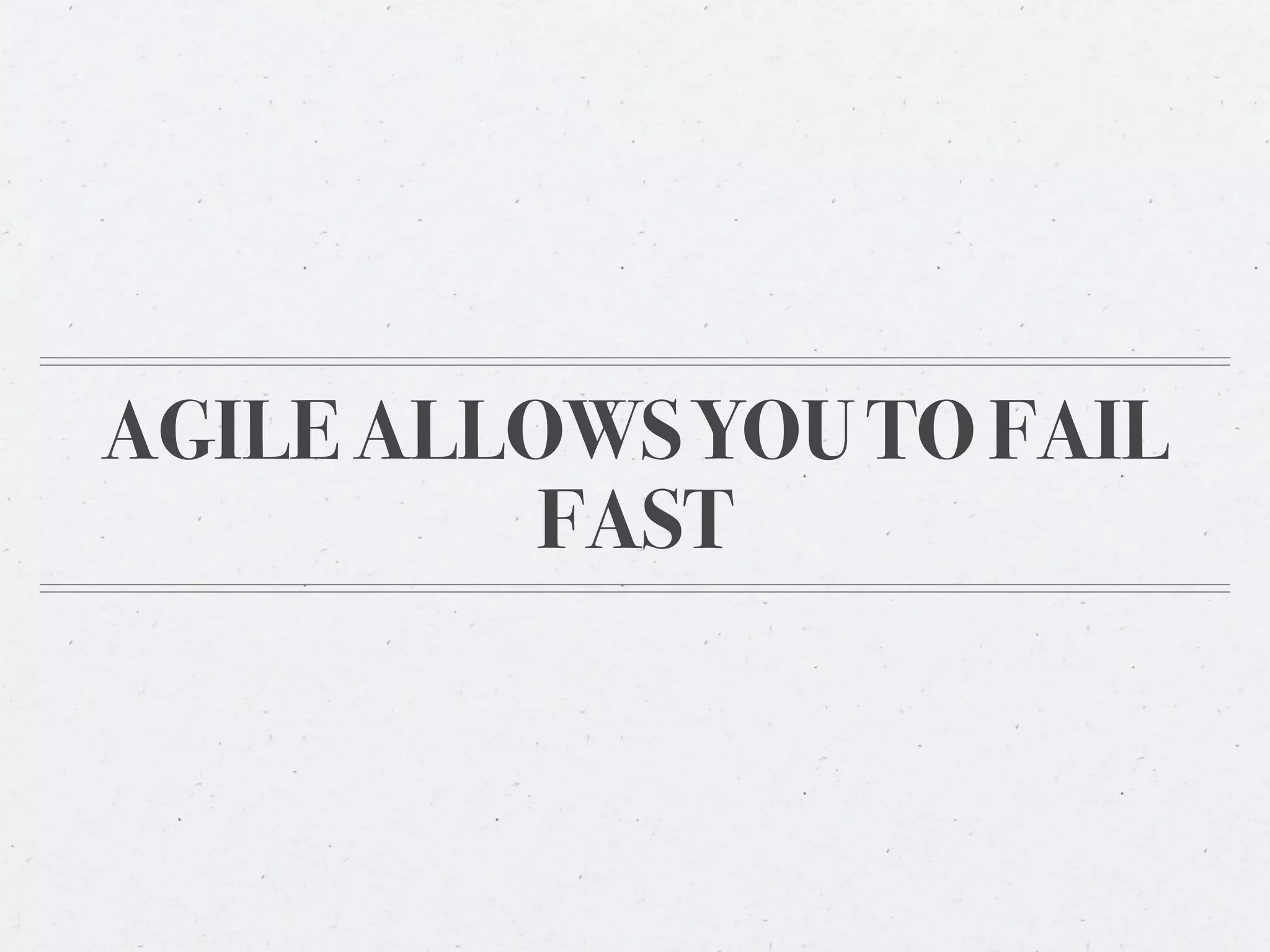 AGILE ALLOWS YOU TO FAIL
          FAST
 