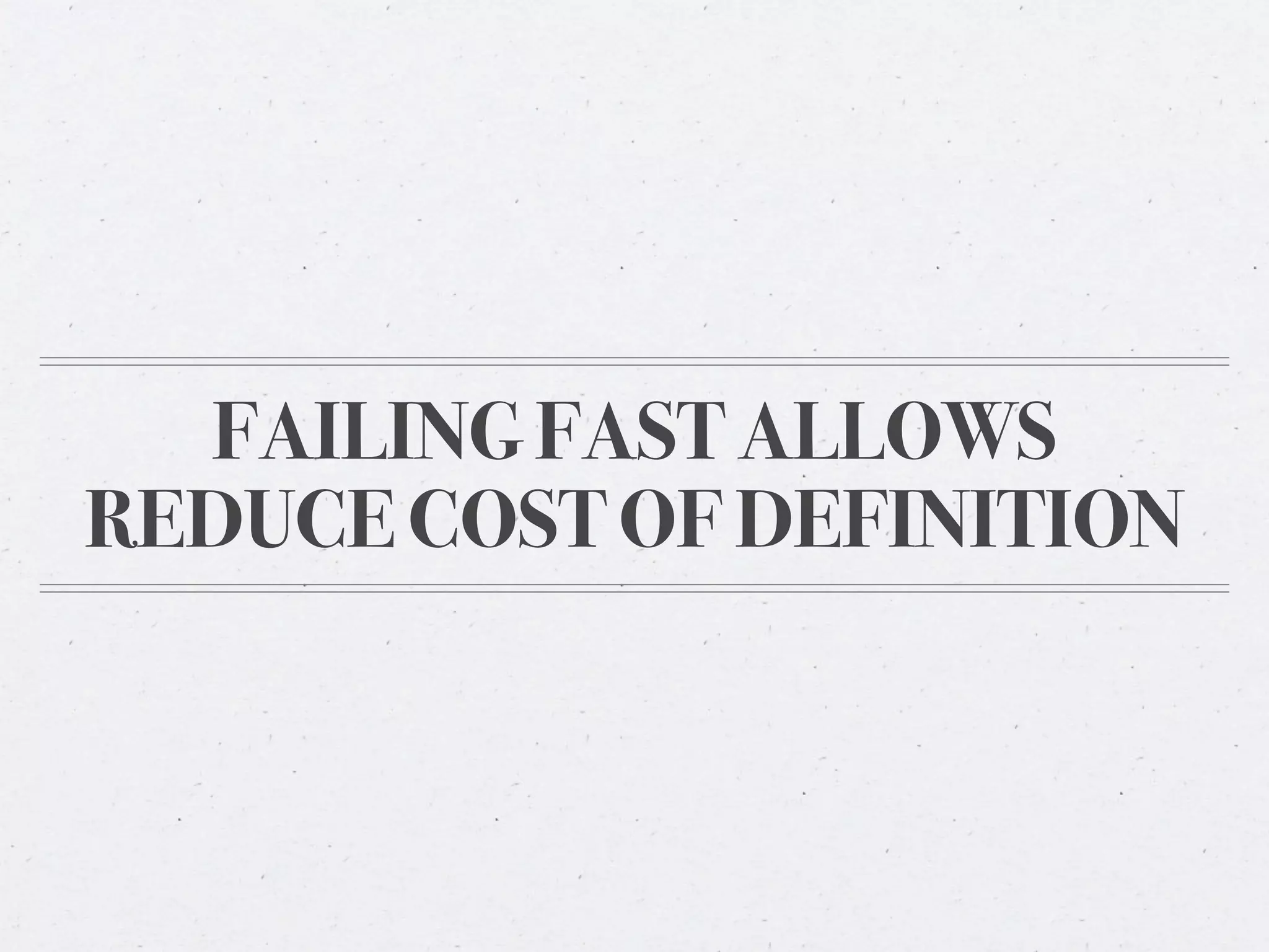 FAILING FAST ALLOWS
REDUCE COST OF DEFINITION
 