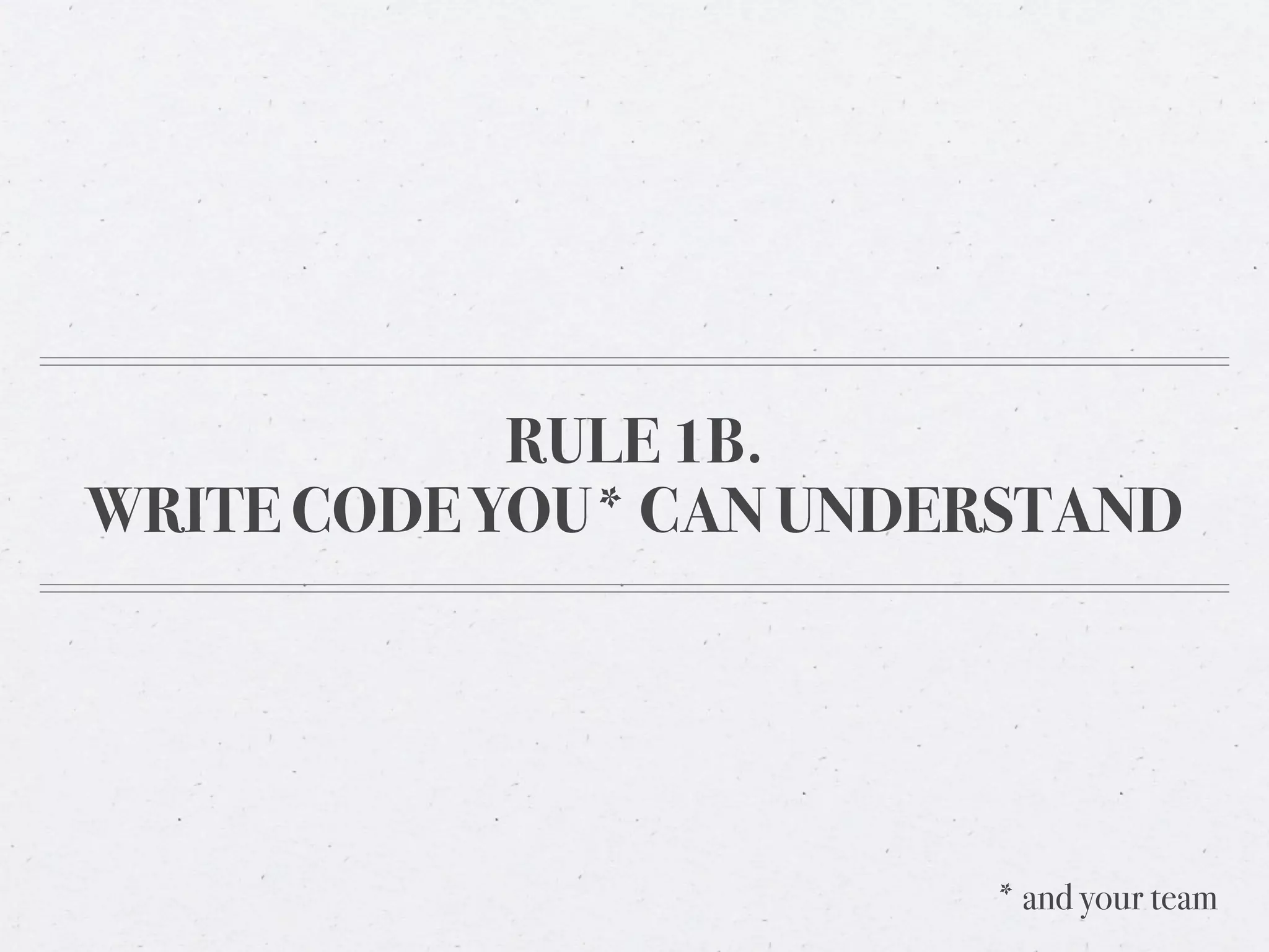 RULE 1B.
WRITE CODE YOU* CAN UNDERSTAND




                        * and your team
 