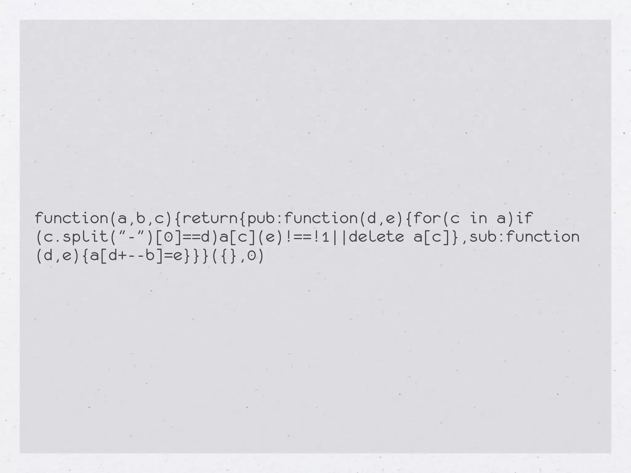 function(a,b,c){return{pub:function(d,e){for(c in a)if
(c.split("-")[0]==d)a[c](e)!==!1||delete a[c]},sub:function
(d,e){a[d+--b]=e}}}({},0)
 
