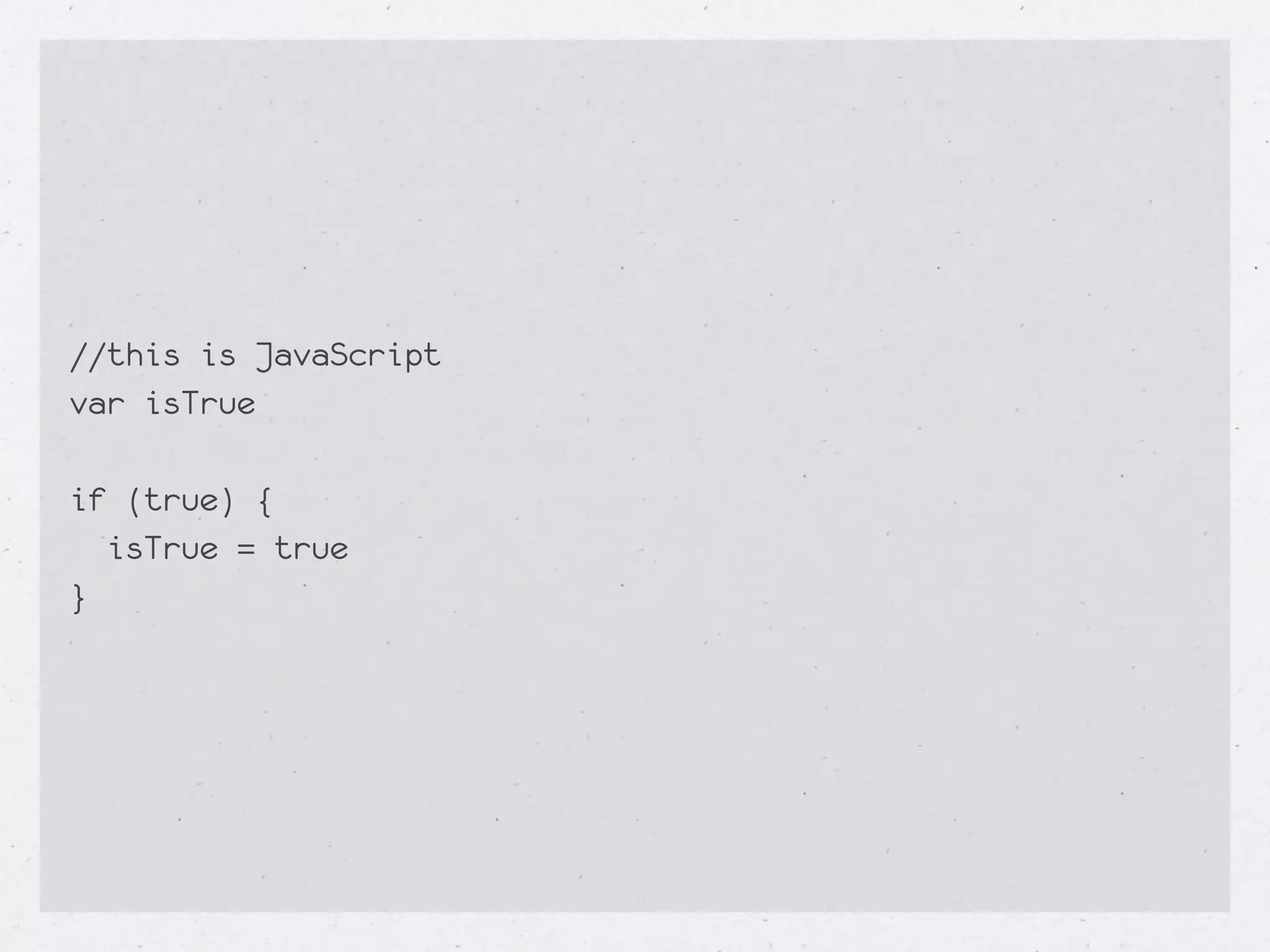 //this is JavaScript
var isTrue

if (true) {
  isTrue = true
}
 
