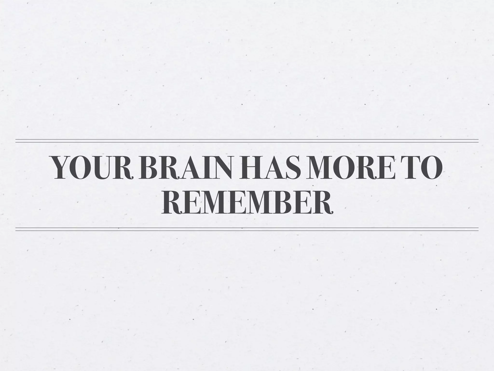 YOUR BRAIN HAS MORE TO
      REMEMBER
 