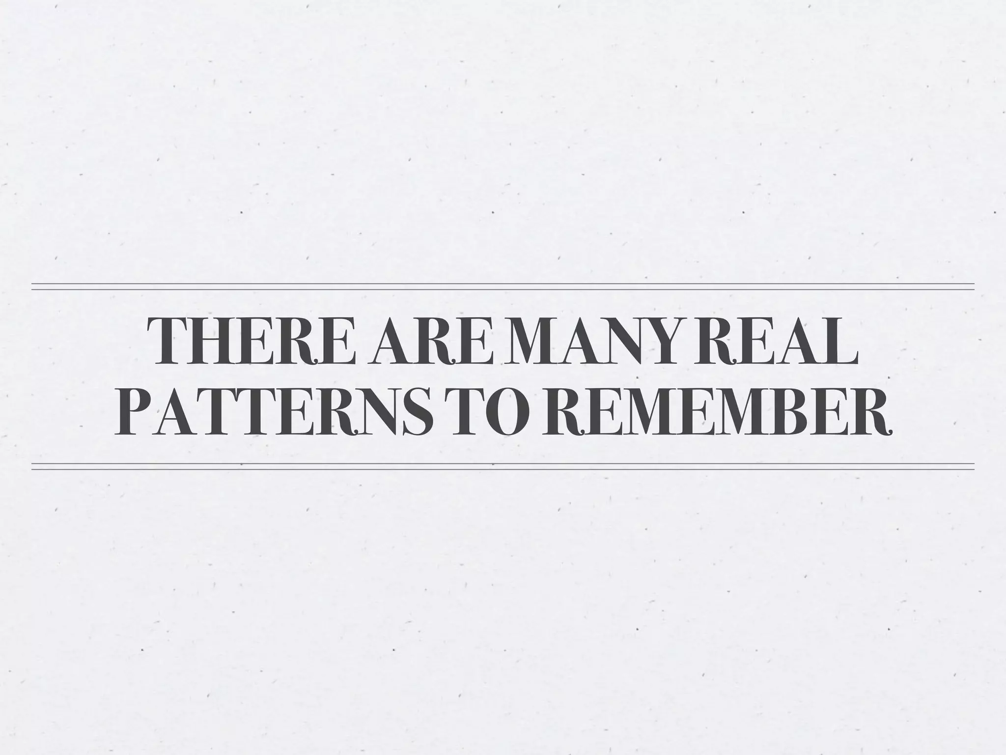 THERE ARE MANY REAL
PATTERNS TO REMEMBER
 