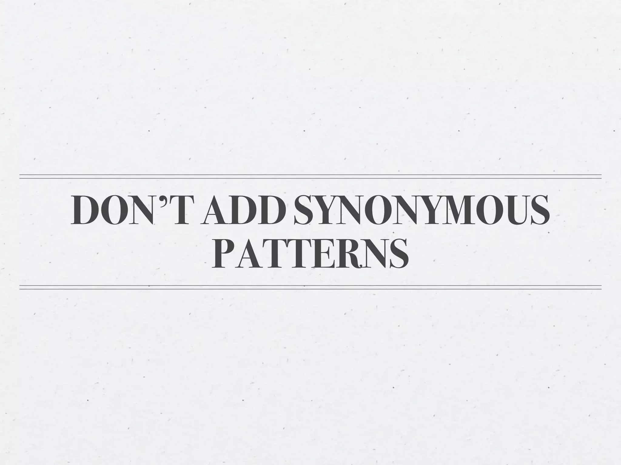 DON’T ADD SYNONYMOUS
      PATTERNS
 