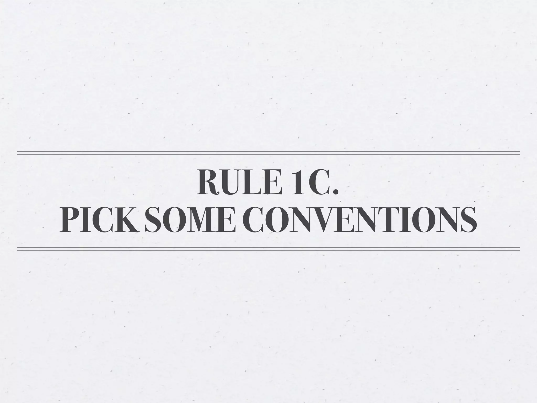 RULE 1C.
PICK SOME CONVENTIONS
 