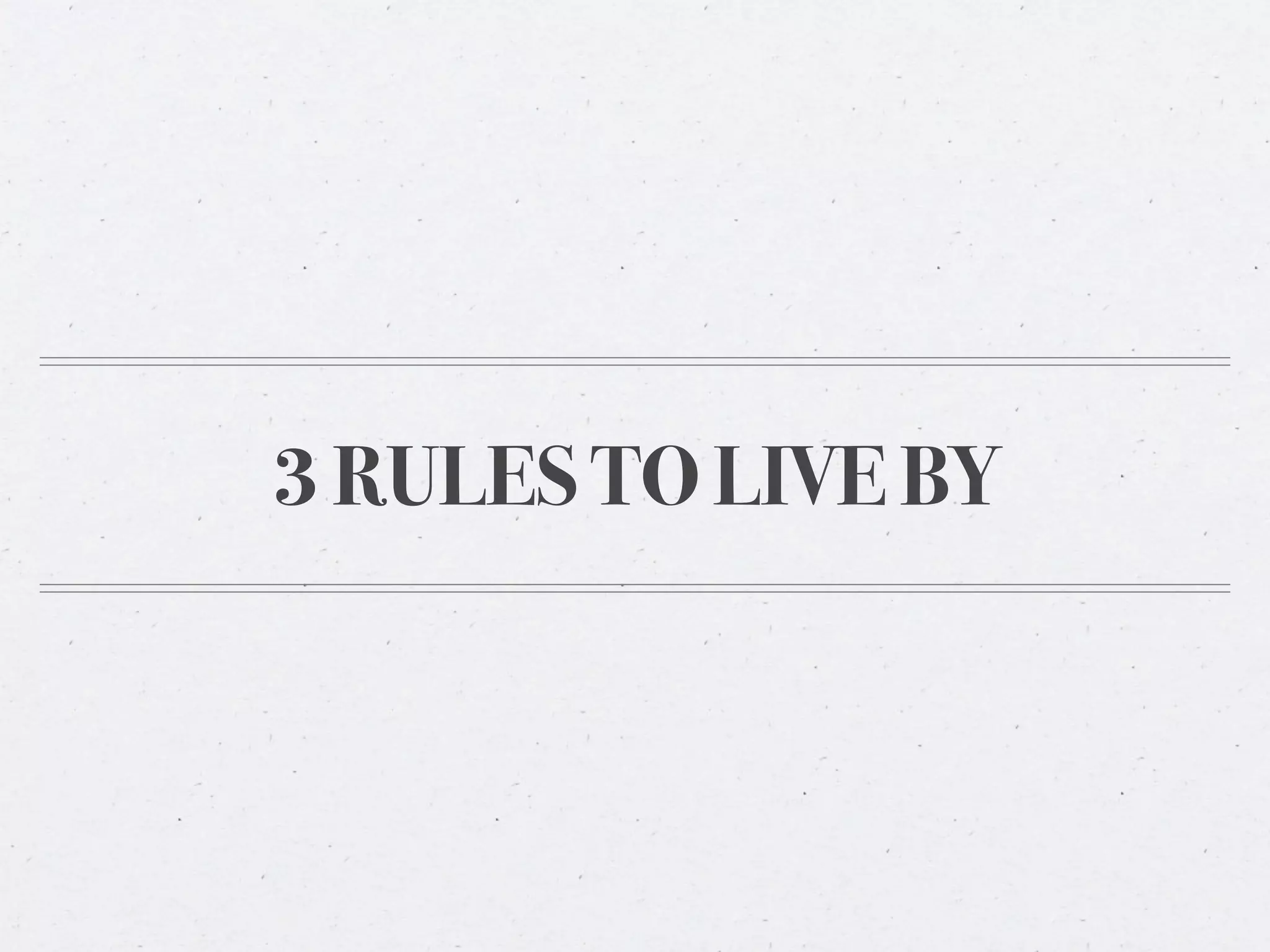 3 RULES TO LIVE BY
 