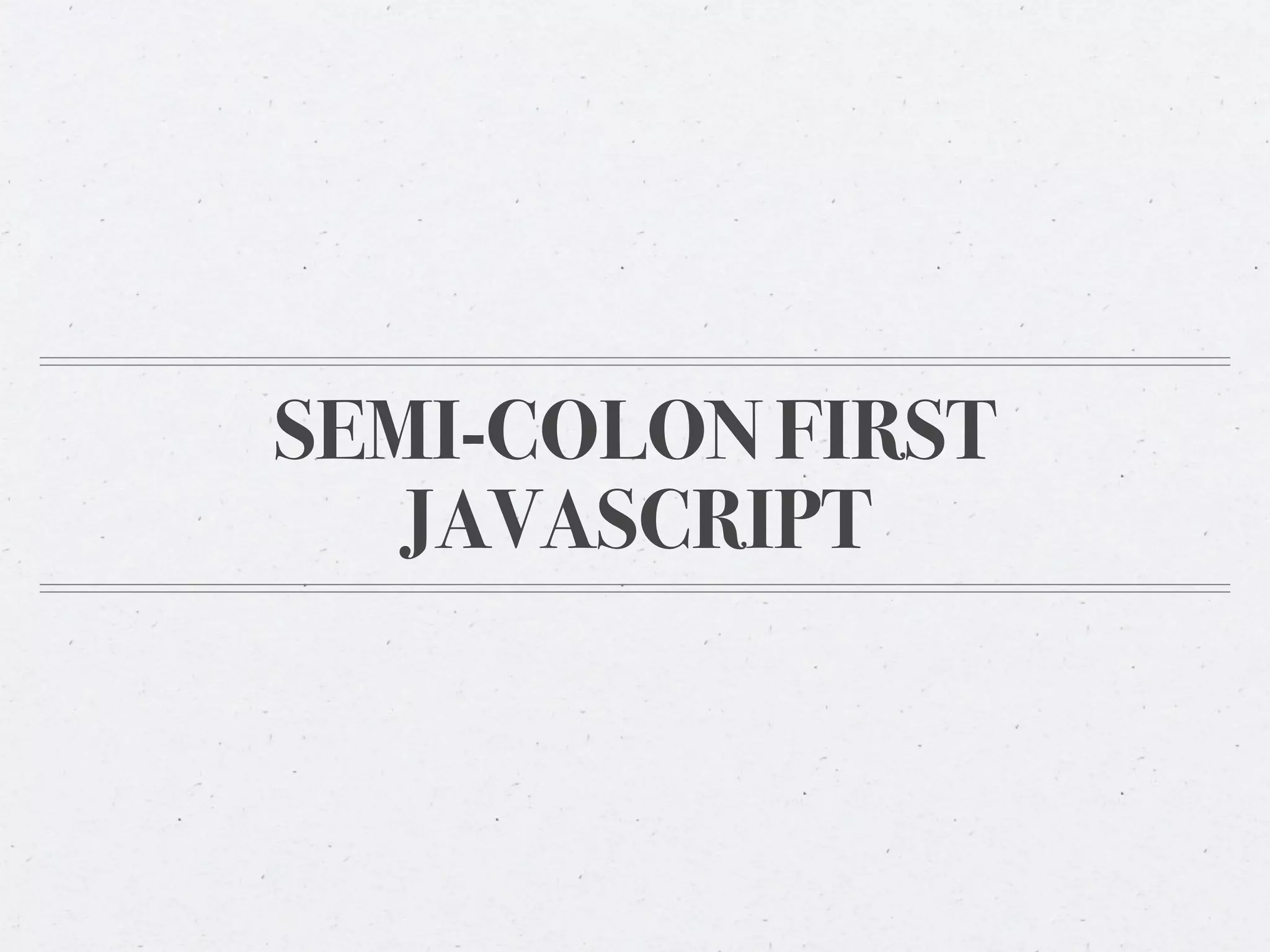SEMI-COLON FIRST
  JAVASCRIPT
 