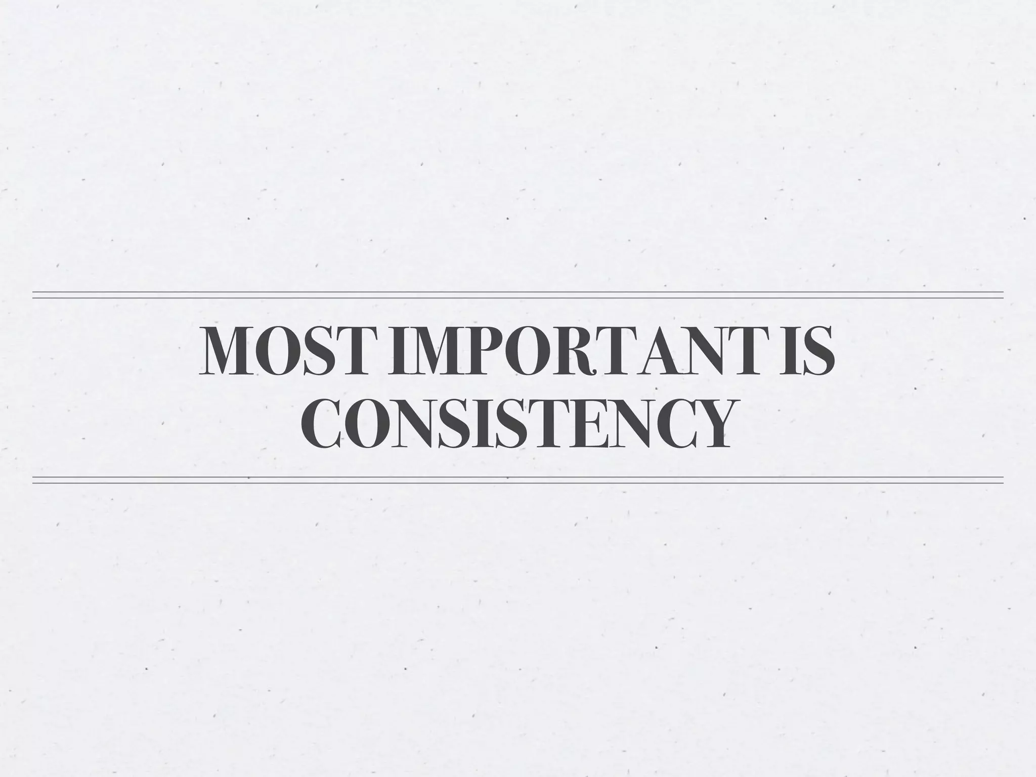 MOST IMPORTANT IS
  CONSISTENCY
 