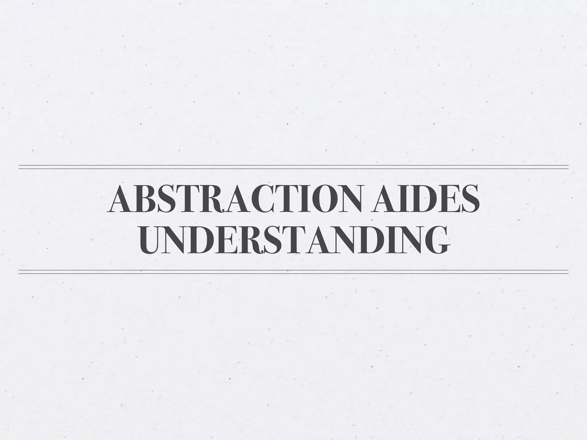ABSTRACTION AIDES
 UNDERSTANDING
 