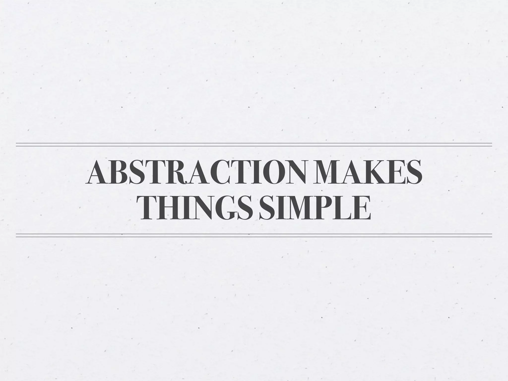 ABSTRACTION MAKES
  THINGS SIMPLE
 