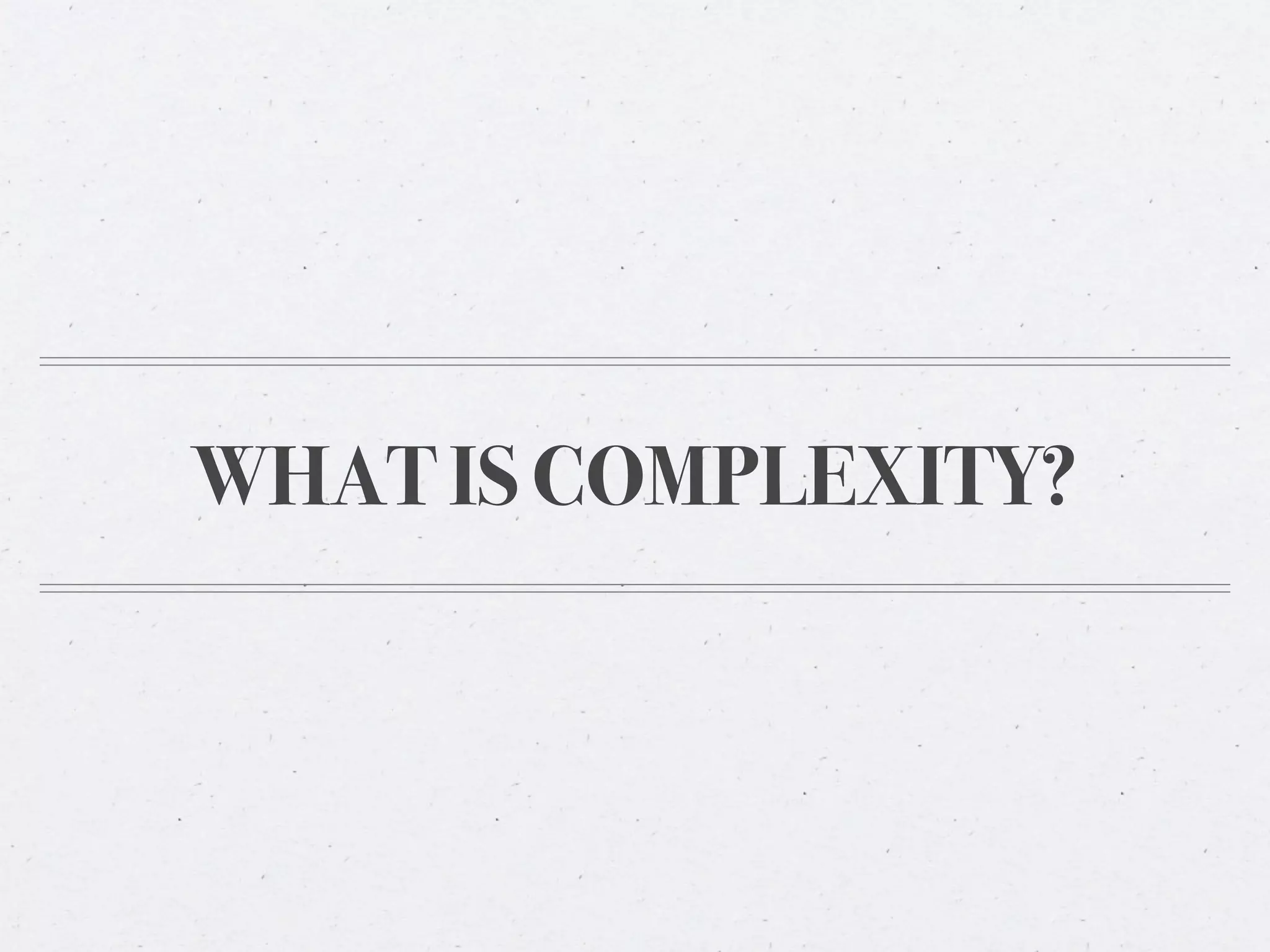 WHAT IS COMPLEXITY?
 