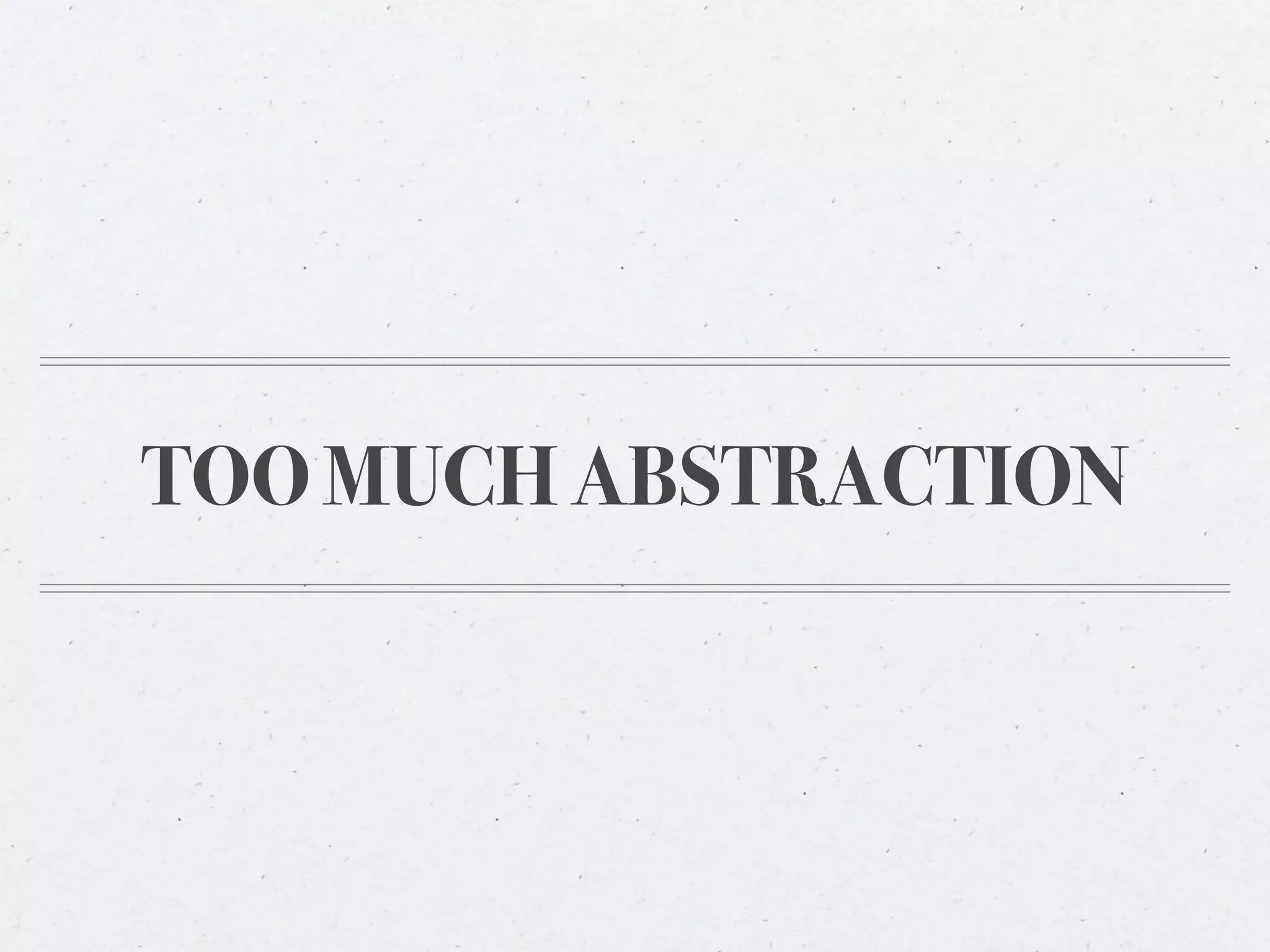 TOO MUCH ABSTRACTION
 
