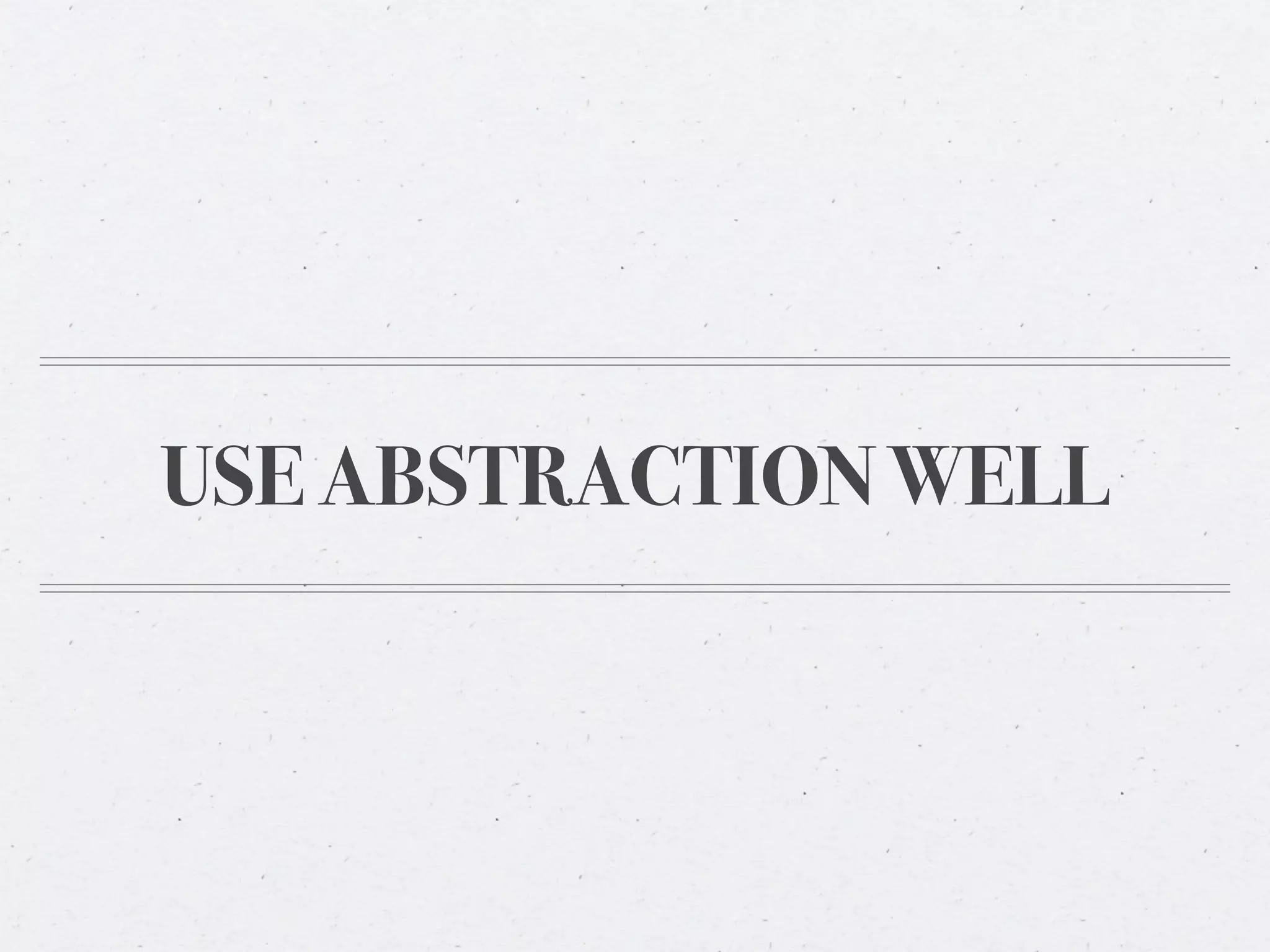 USE ABSTRACTION WELL
 