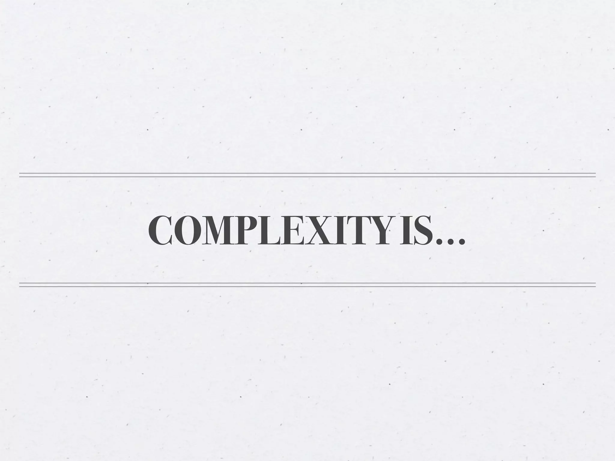 COMPLEXITY IS...
 