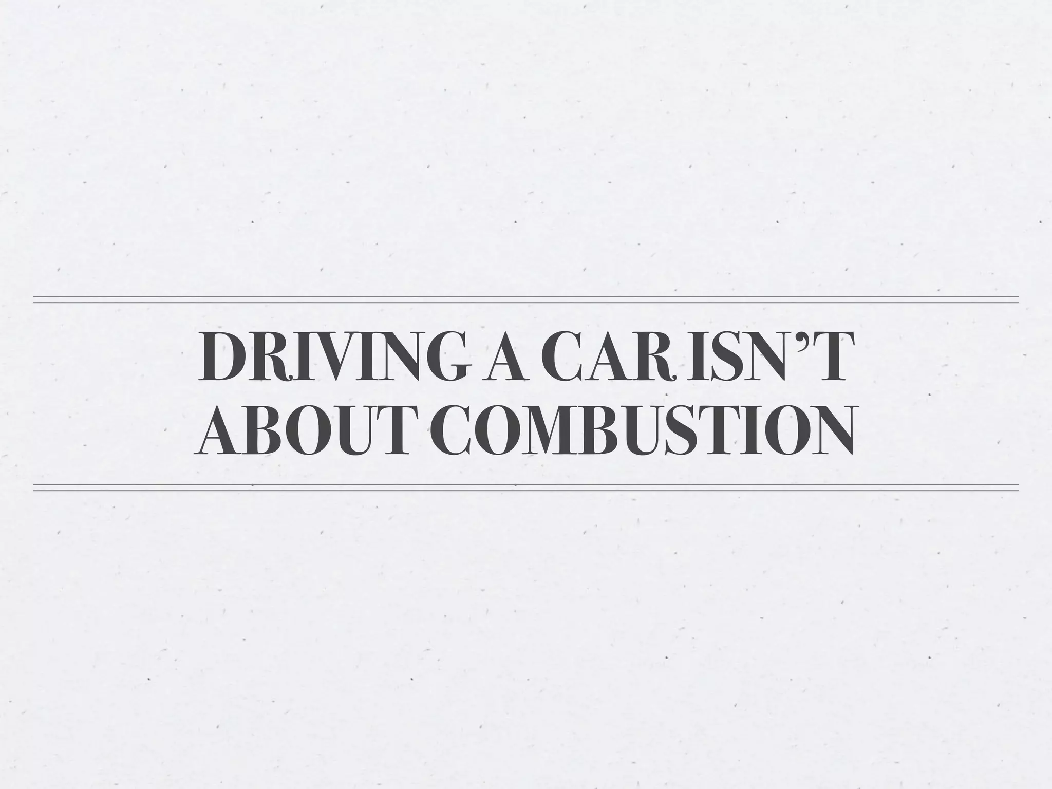 DRIVING A CAR ISN’T
ABOUT COMBUSTION
 