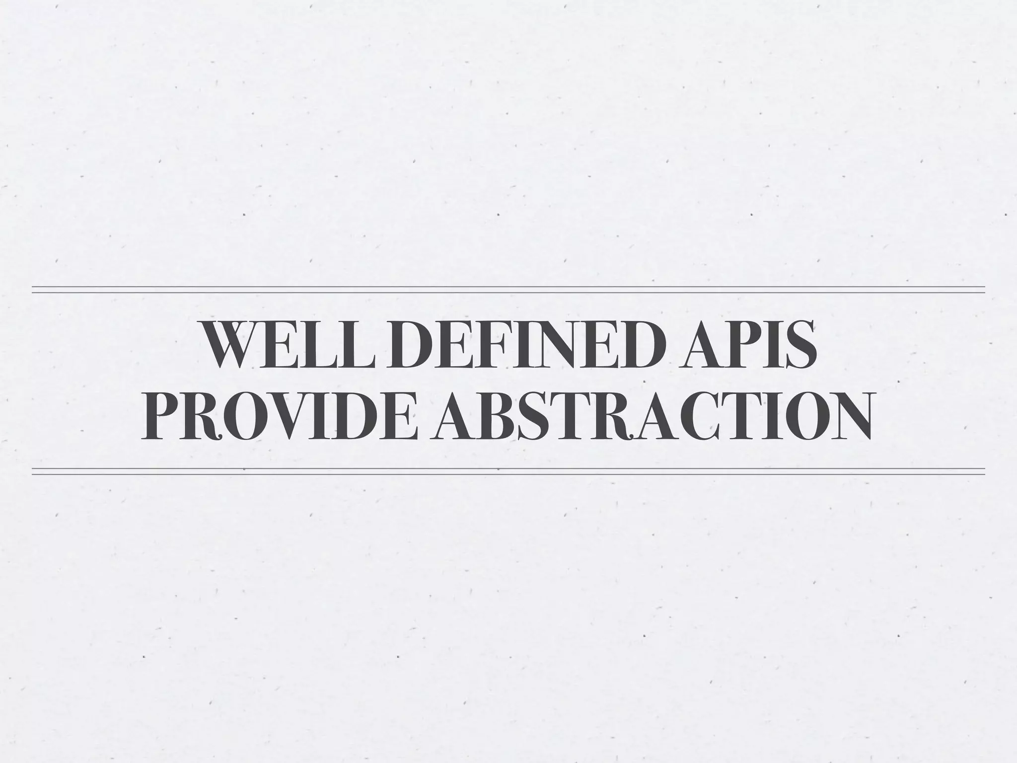 WELL DEFINED APIS
PROVIDE ABSTRACTION
 