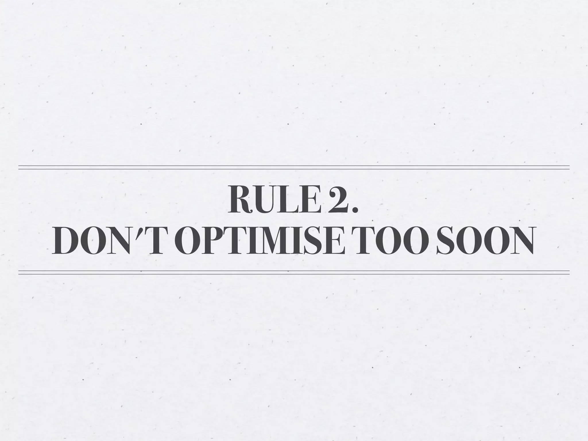 RULE 2.
DON'T OPTIMISE TOO SOON
 
