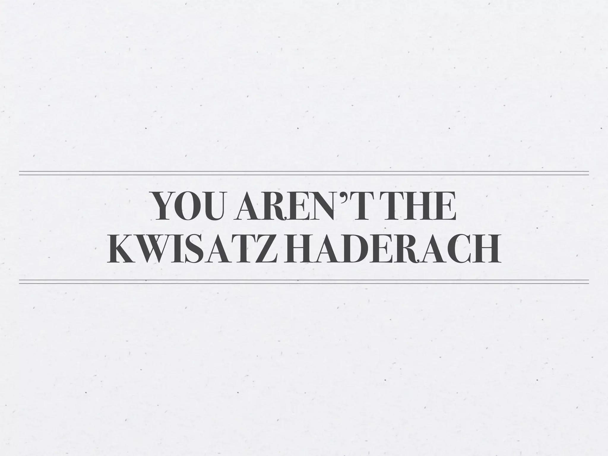 YOU AREN’T THE
KWISATZ HADERACH
 