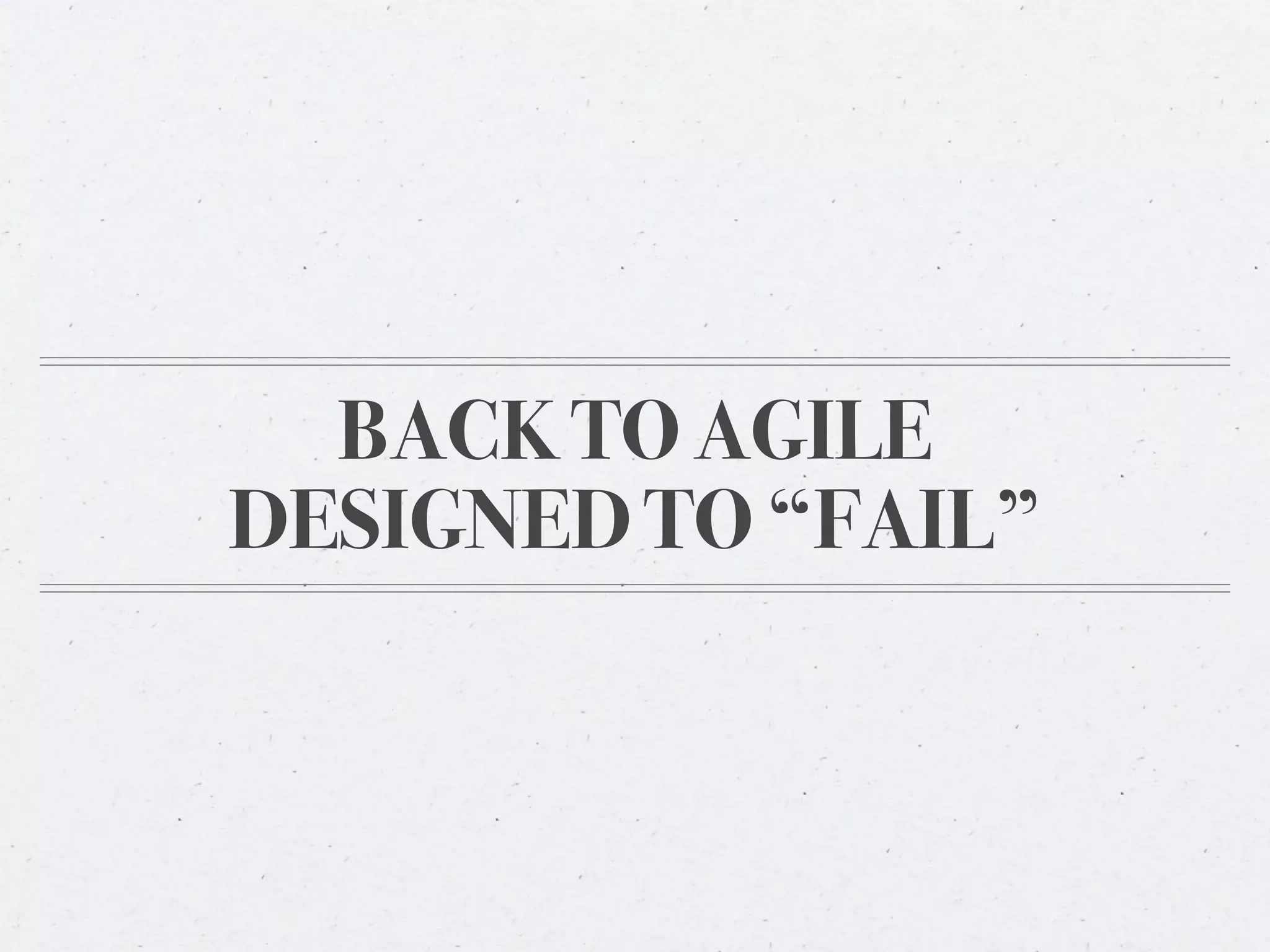 BACK TO AGILE
DESIGNED TO “FAIL”
 