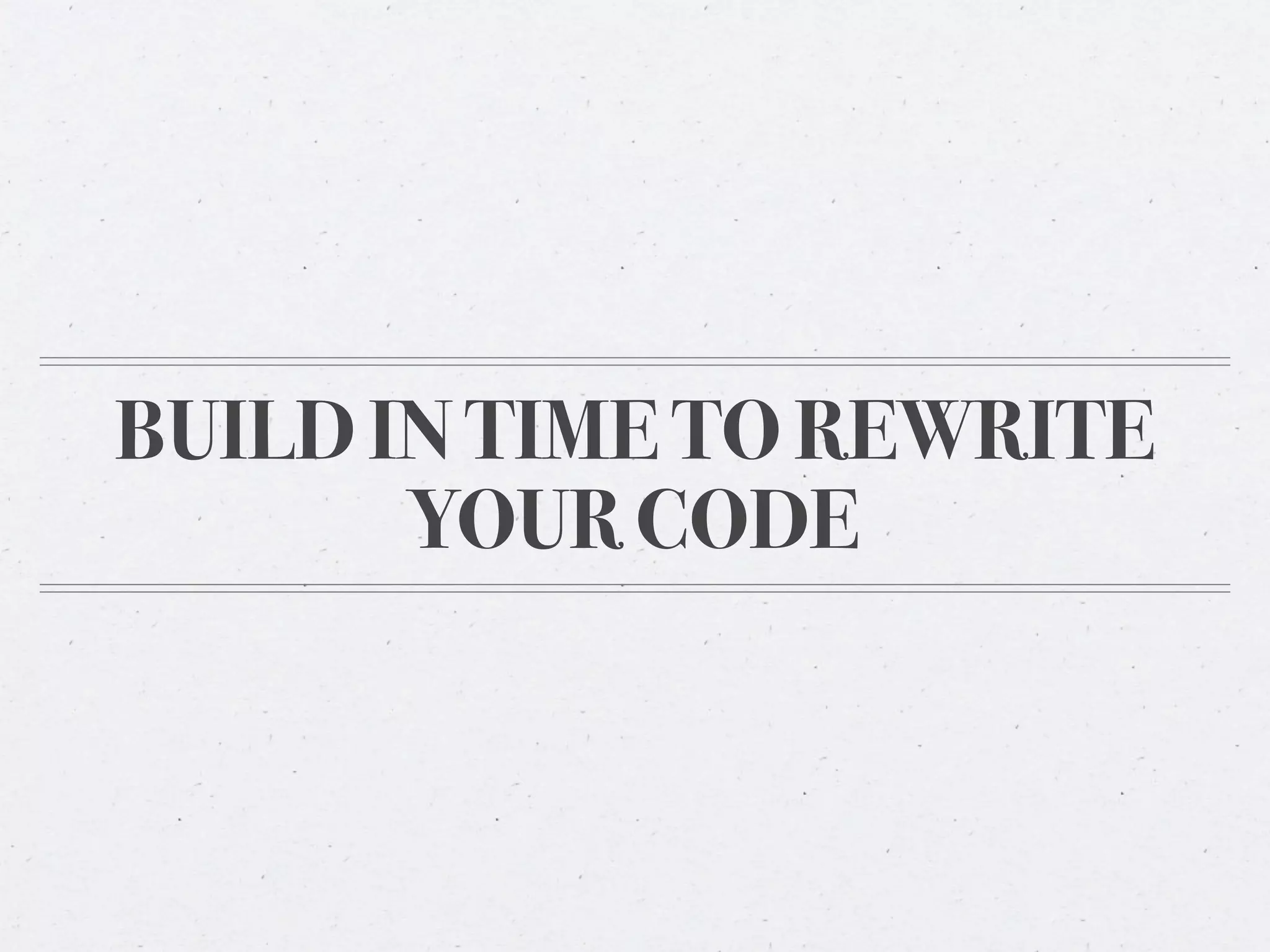 BUILD IN TIME TO REWRITE
       YOUR CODE
 