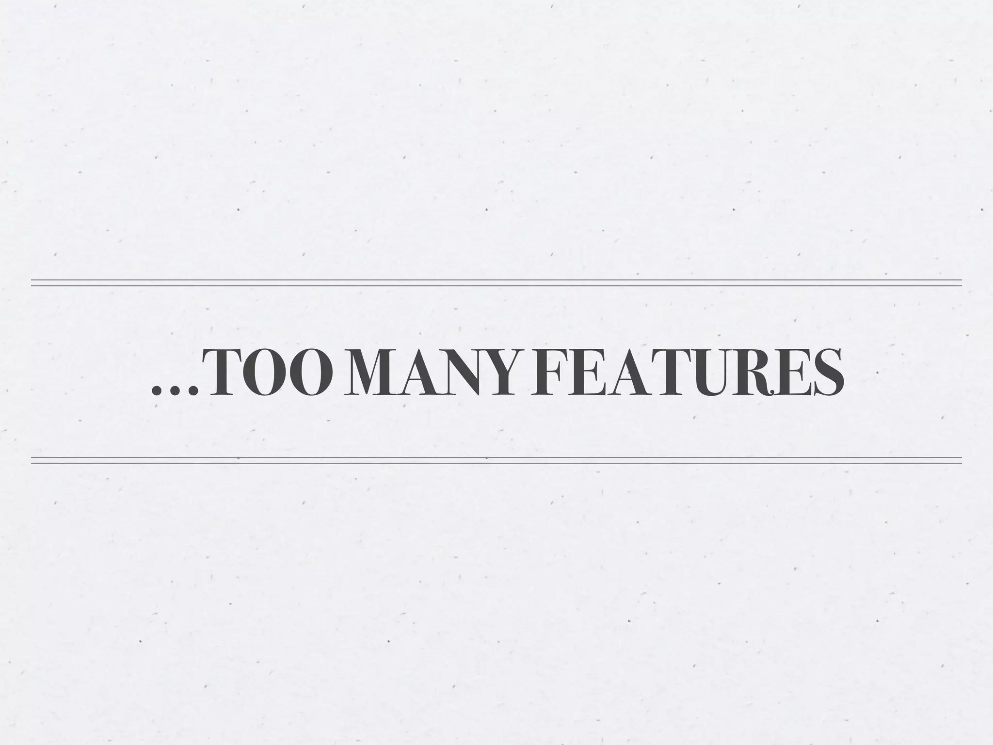 ...TOO MANY FEATURES
 