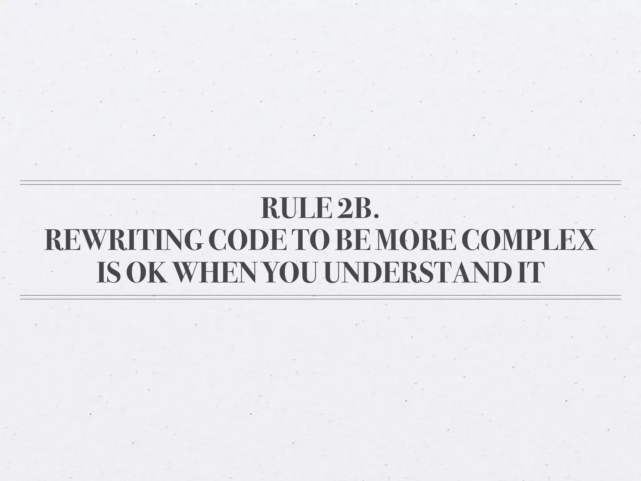RULE 2B.
REWRITING CODE TO BE MORE COMPLEX
   IS OK WHEN YOU UNDERSTAND IT
 