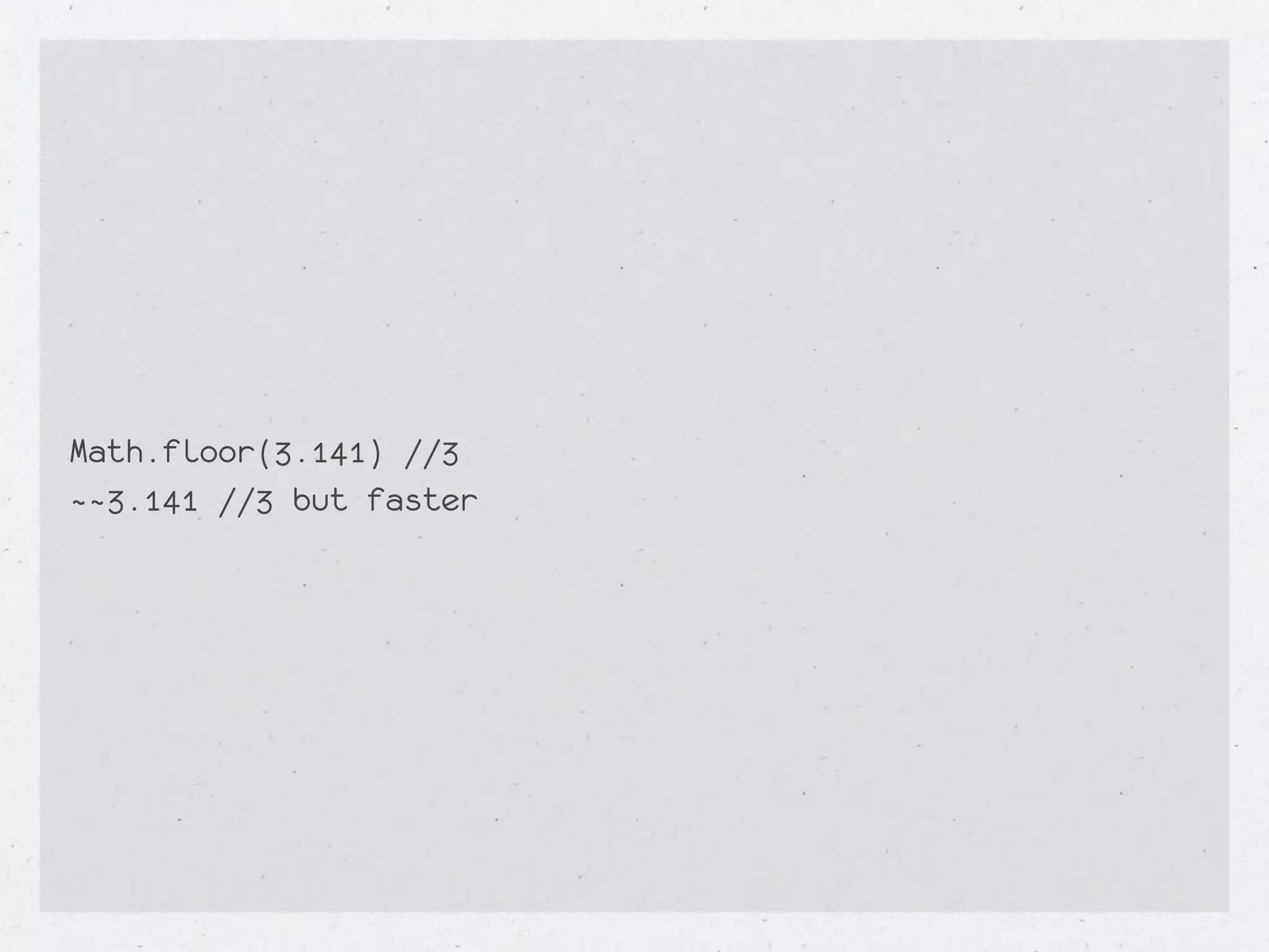 Math.floor(3.141) //3
~~3.141 //3 but faster
 