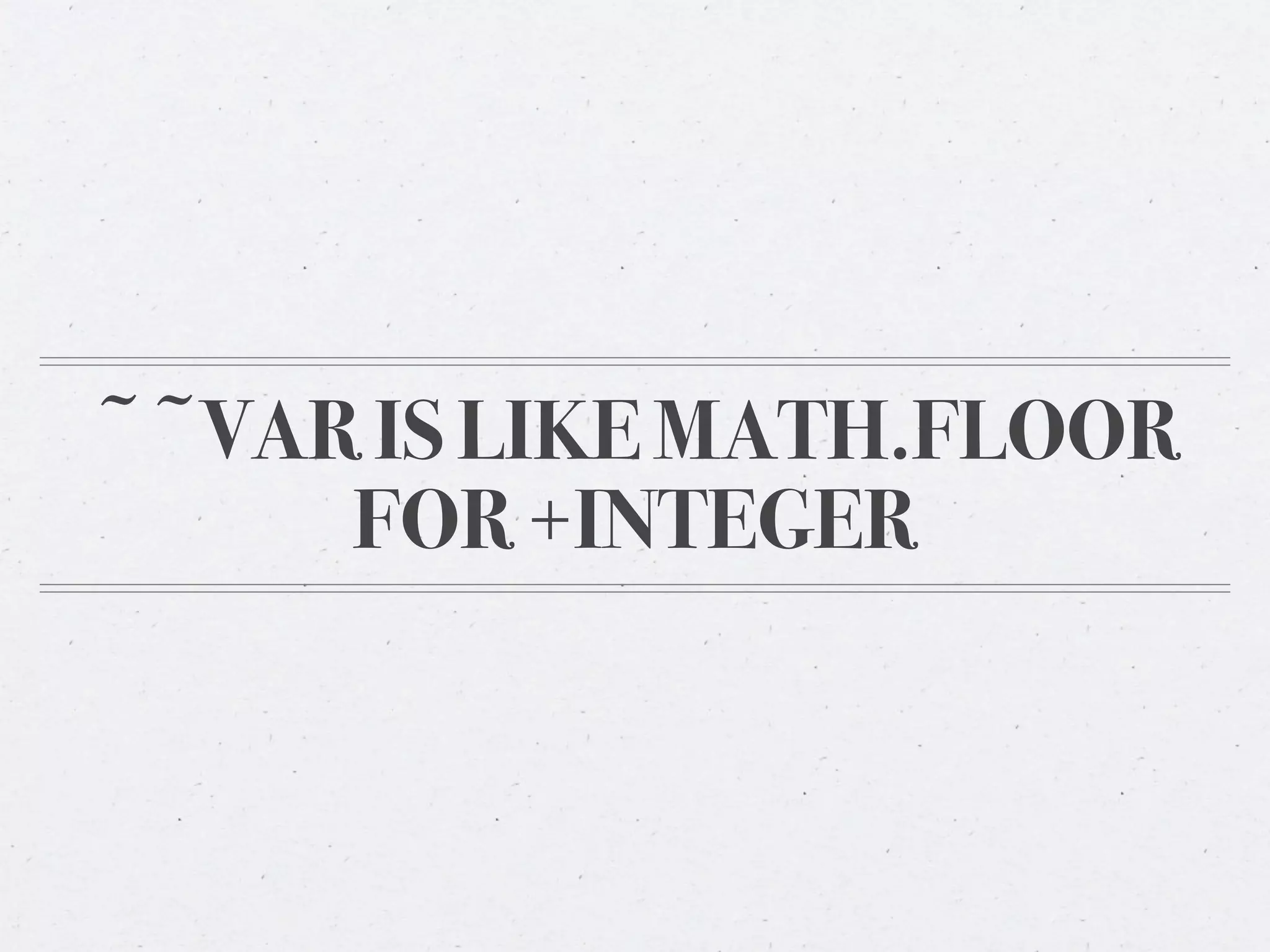 ~~VAR IS LIKE MATH.FLOOR
     FOR +INTEGER
 
